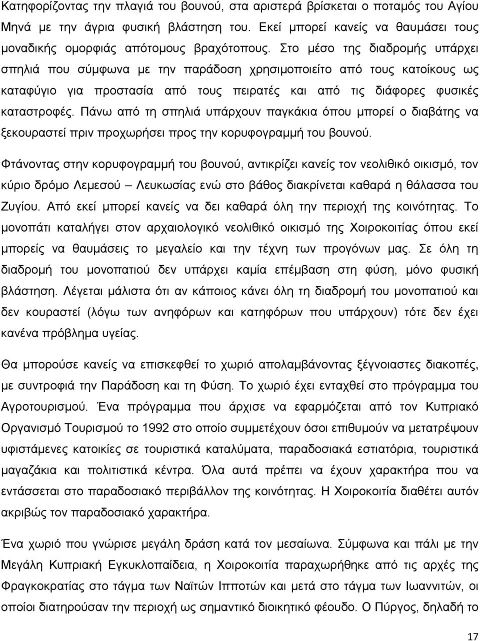 Πάνω από τη σπηλιά υπάρχουν παγκάκια όπου μπορεί ο διαβάτης να ξεκουραστεί πριν προχωρήσει προς την κορυφογραμμή του βουνού.