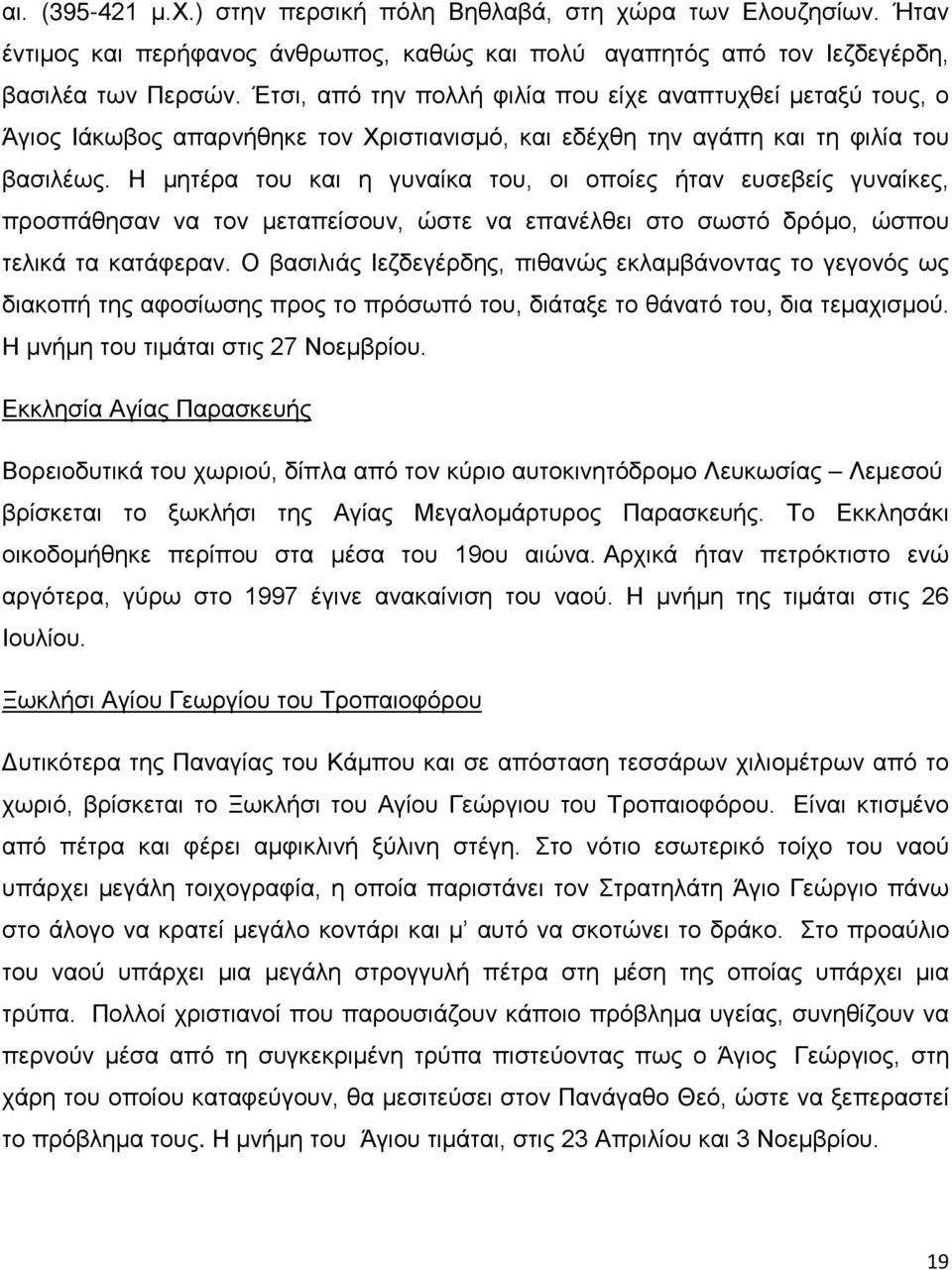 Η μητέρα του και η γυναίκα του, οι οποίες ήταν ευσεβείς γυναίκες, προσπάθησαν να τον μεταπείσουν, ώστε να επανέλθει στο σωστό δρόμο, ώσπου τελικά τα κατάφεραν.