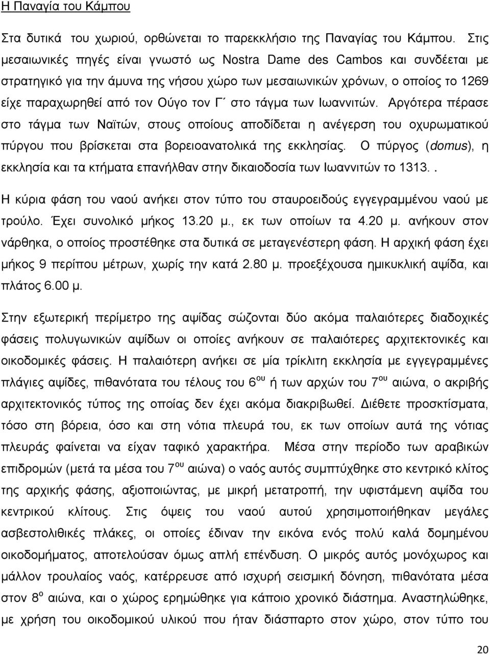 τάγμα των Ιωαννιτών. Αργότερα πέρασε στο τάγμα των Ναϊτών, στους οποίους αποδίδεται η ανέγερση του οχυρωματικού πύργου που βρίσκεται στα βορειοανατολικά της εκκλησίας.