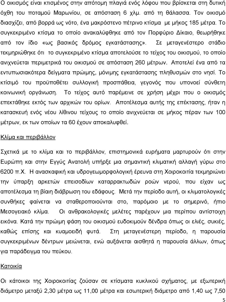 Το συγκεκριμένο κτίσμα το οποίο ανακαλύφθηκε από τον Πορφύριο Δίκαιο, θεωρήθηκε από τον ίδιο «ως βασικός δρόμος εγκατάστασης».