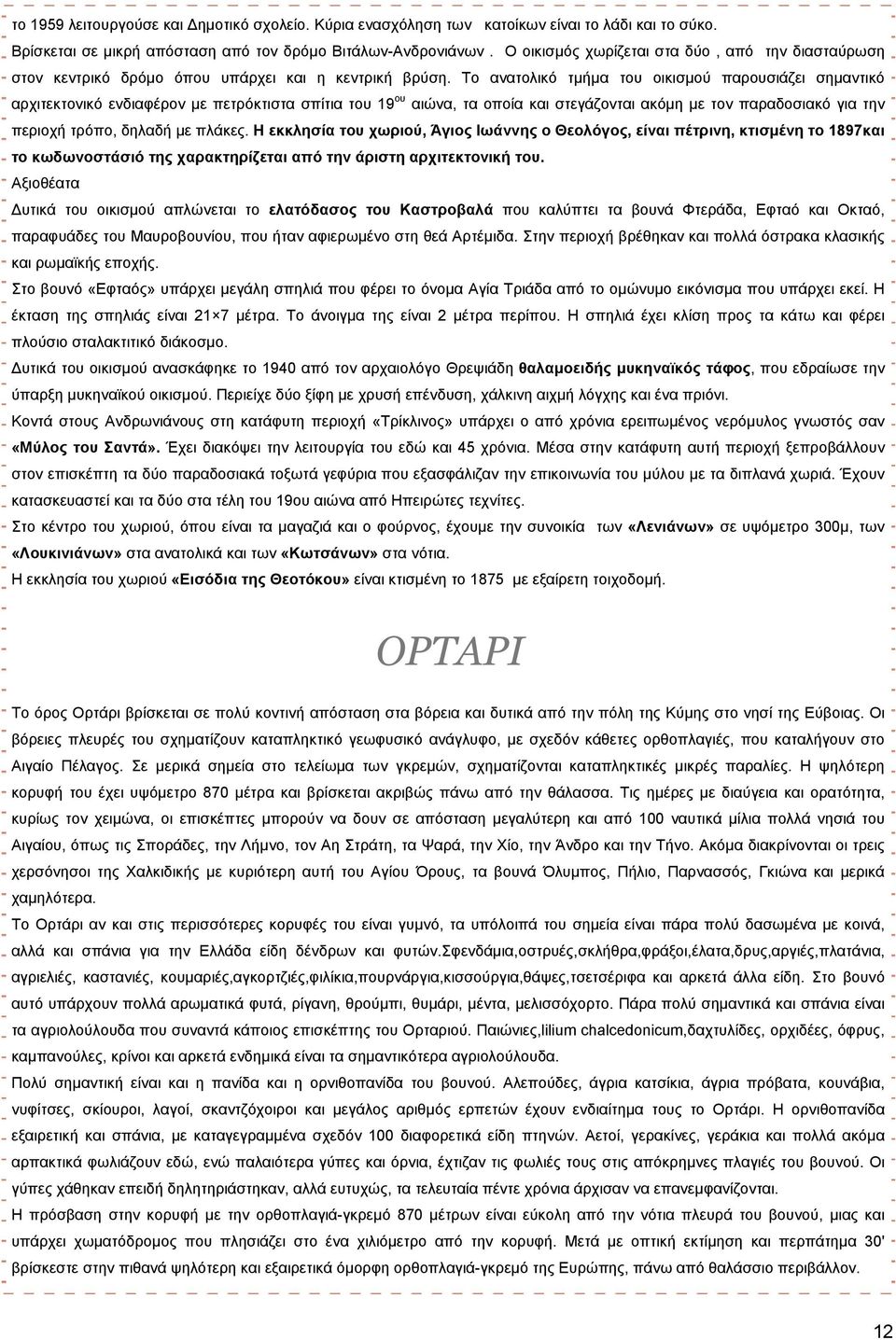 Το ανατολικό τμήμα του οικισμού παρουσιάζει σημαντικό αρχιτεκτονικό ενδιαφέρον με πετρόκτιστα σπίτια του 19 ου αιώνα, τα οποία και στεγάζονται ακόμη με τον παραδοσιακό για την περιοχή τρόπο, δηλαδή