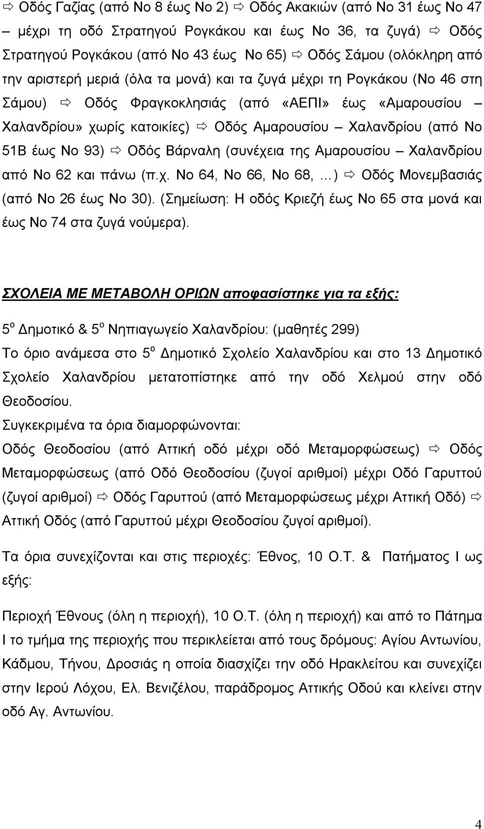 93) Οδός Βάρναλη (συνέχεια της Αμαρουσίου Χαλανδρίου από Νο 62 και πάνω (π.χ. Νο 64, Νο 66, Νο 68, ) Οδός Μονεμβασιάς (από Νο 26 έως Νο 30).