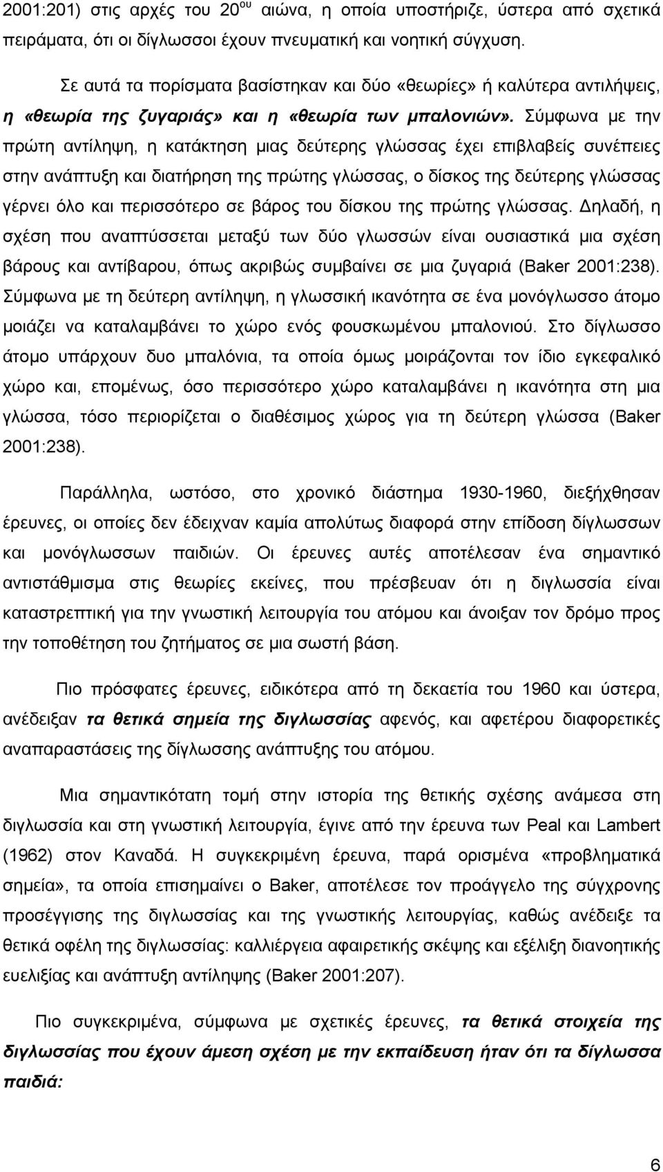 Σύμφωνα με την πρώτη αντίληψη, η κατάκτηση μιας δεύτερης γλώσσας έχει επιβλαβείς συνέπειες στην ανάπτυξη και διατήρηση της πρώτης γλώσσας, ο δίσκος της δεύτερης γλώσσας γέρνει όλο και περισσότερο σε