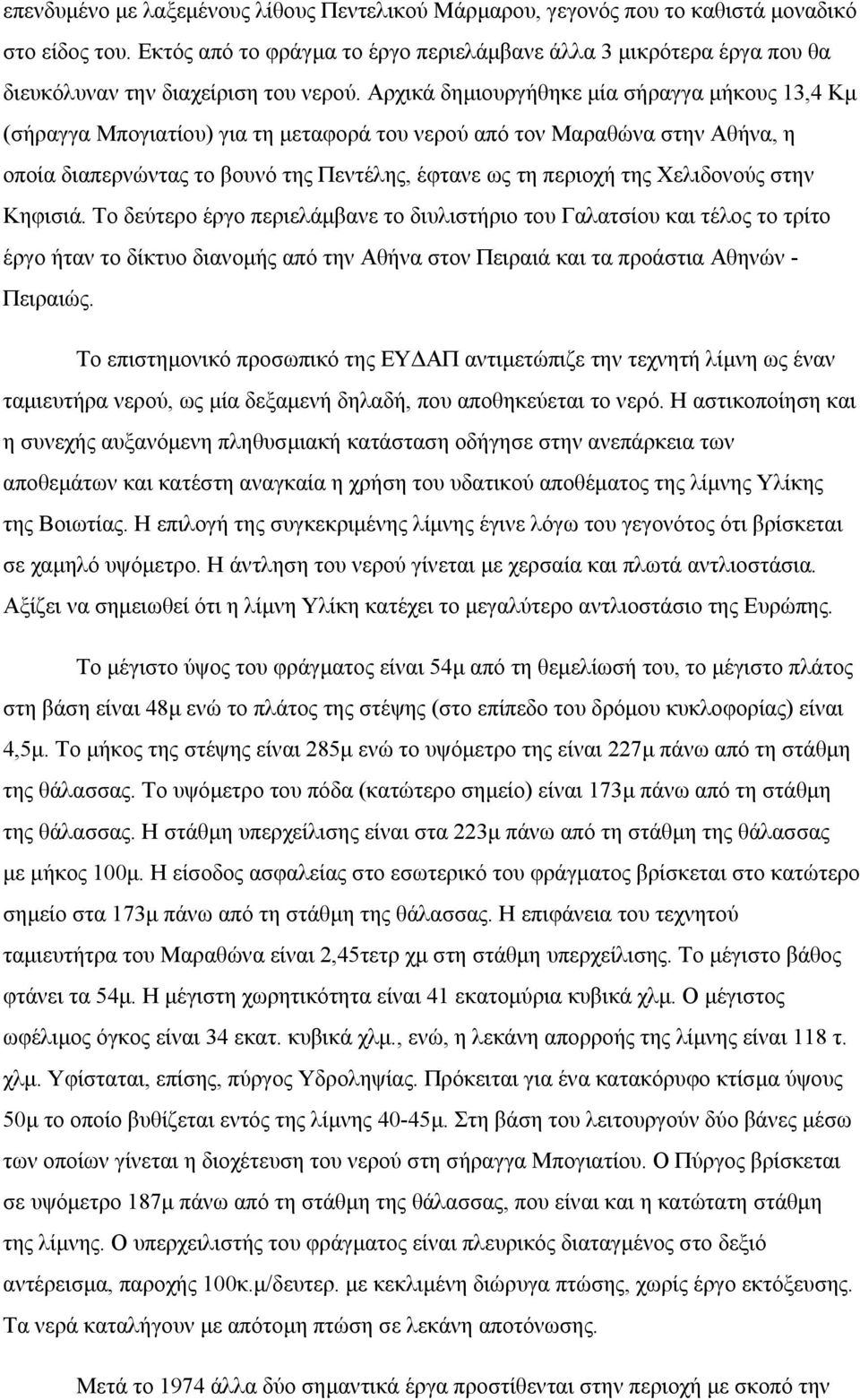 Αρχικά δημιουργήθηκε μία σήραγγα μήκους 13,4 Κμ (σήραγγα Μπογιατίου) για τη μεταφορά του νερού από τον Μαραθώνα στην Αθήνα, η οποία διαπερνώντας το βουνό της Πεντέλης, έφτανε ως τη περιοχή της