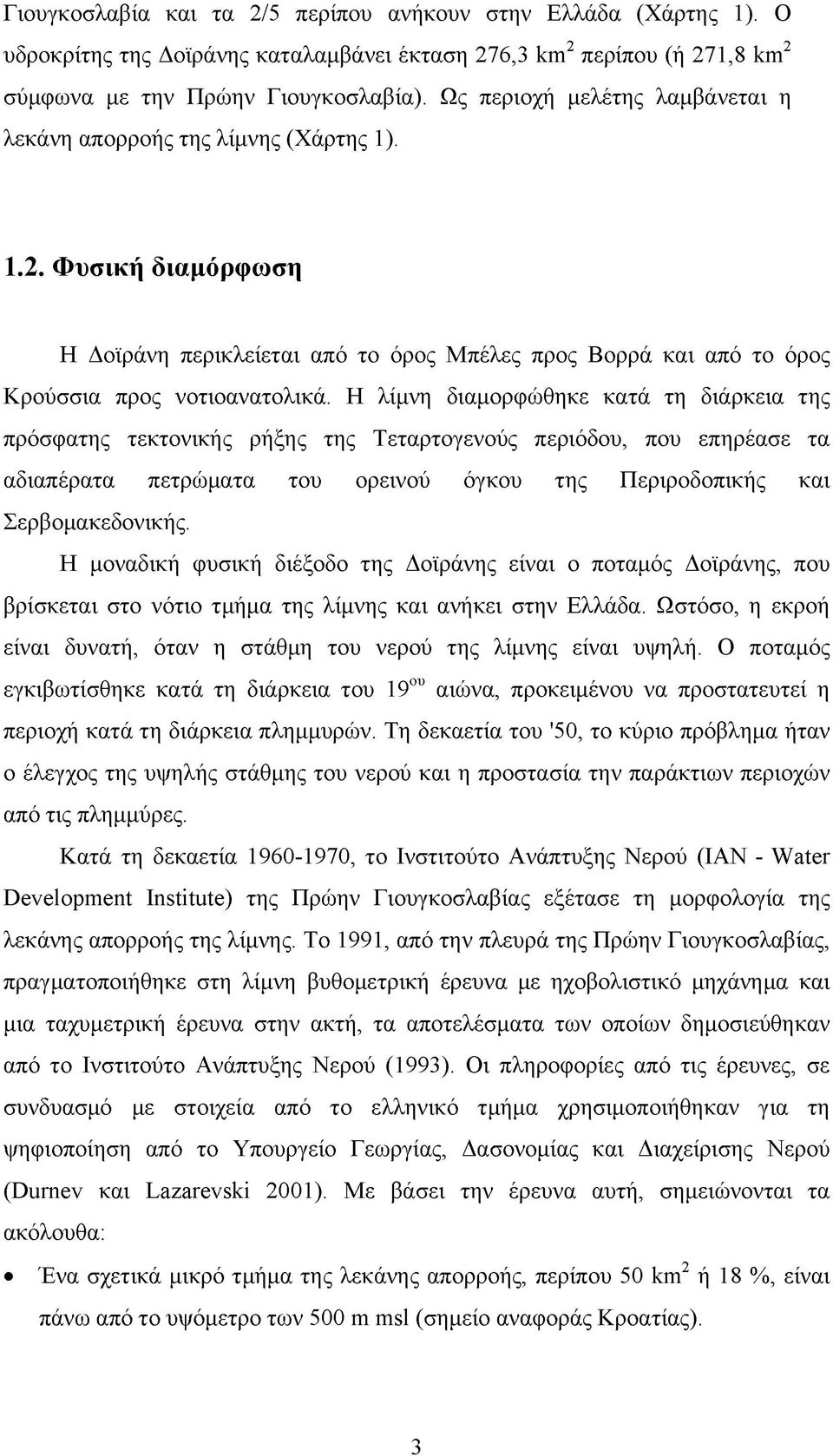 Η λίμνη διαμορφώθηκε κατά τη διάρκεια της πρόσφατης τεκτονικής ρήξης της Τεταρτογενούς περιόδου, που επηρέασε τα αδιαπέρατα πετρώματα του ορεινού όγκου της Περιροδοπικής και Σερβομακεδονικής.