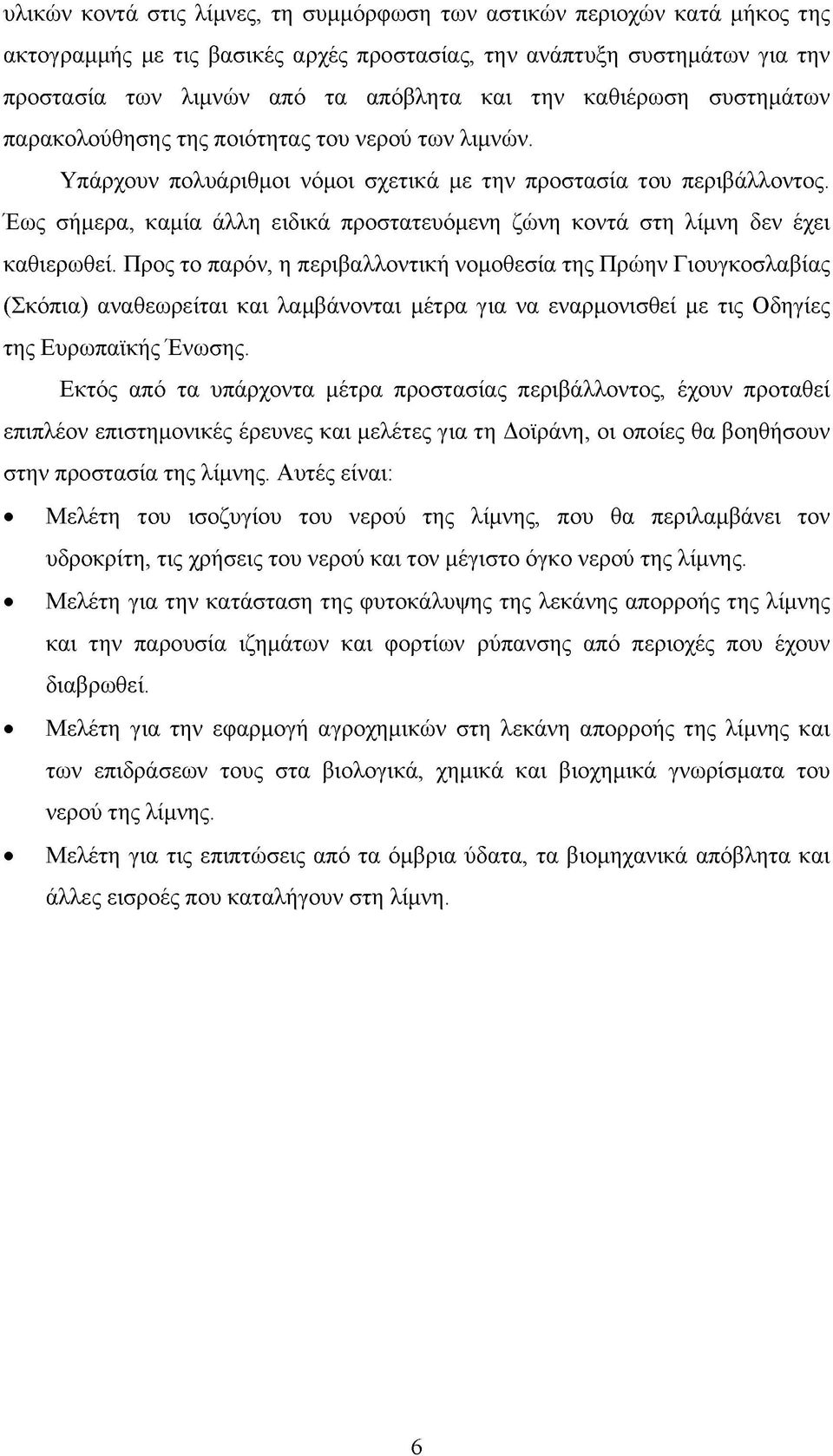 Έως σήμερα, καμία άλλη ειδικά προστατευόμενη ζώνη κοντά στη λίμνη δεν έχει καθιερωθεί.