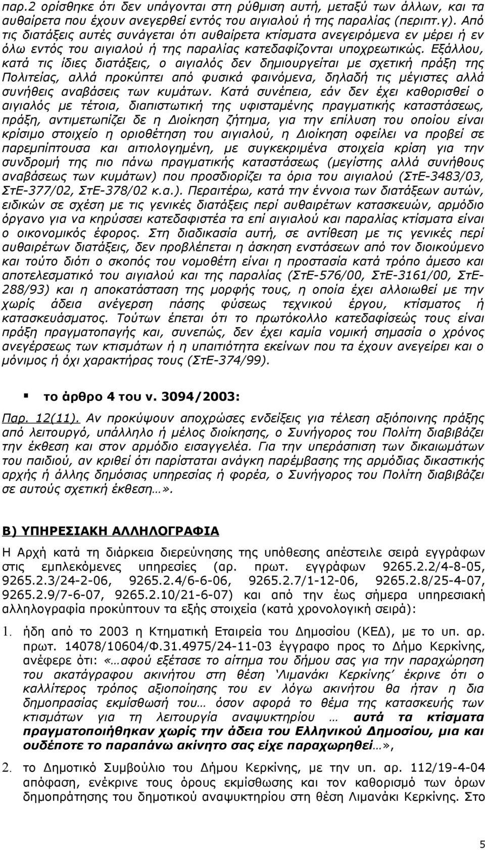 Εξάλλου, κατά τις ίδιες διατάξεις, ο αιγιαλός δεν δημιουργείται με σχετική πράξη της Πολιτείας, αλλά προκύπτει από φυσικά φαινόμενα, δηλαδή τις μέγιστες αλλά συνήθεις αναβάσεις των κυμάτων.