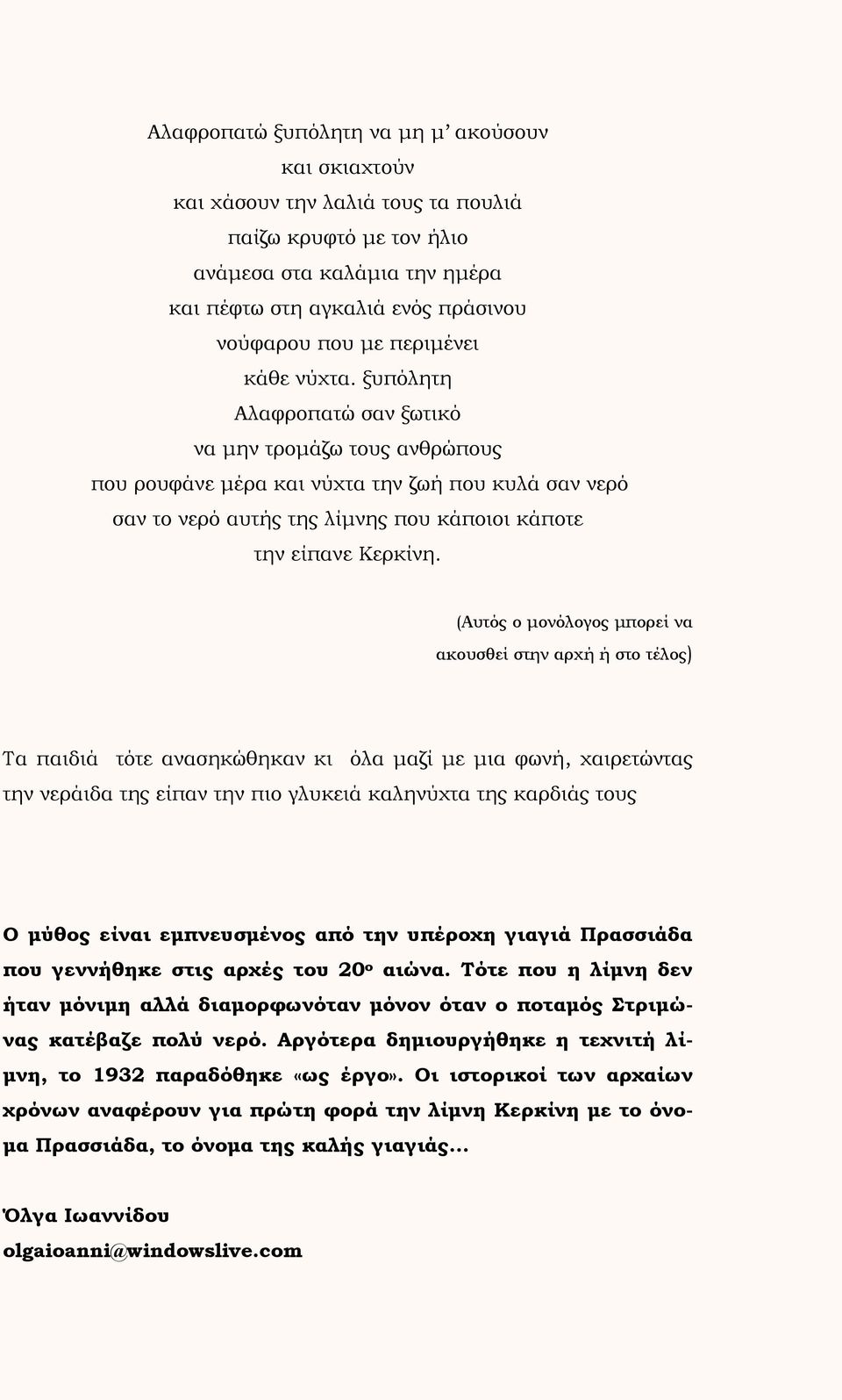 ξυπόλητη Αλαφροπατώ σαν ξωτικό να μην τρομάζω τους ανθρώπους που ρουφάνε μέρα και νύχτα την ζωή που κυλά σαν νερό σαν το νερό αυτής της λίμνης που κάποιοι κάποτε την είπανε Κερκίνη.