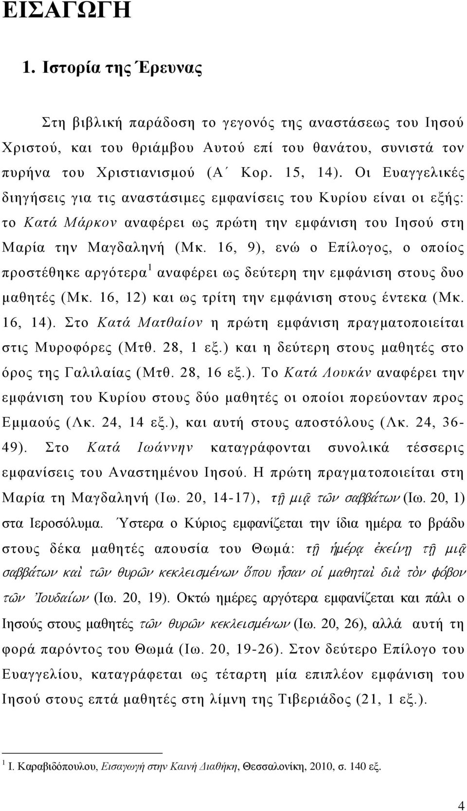 16, 9), ενώ ο Επίλογος, ο οποίος προστέθηκε αργότερα 1 αναφέρει ως δεύτερη την εμφάνιση στους δυο μαθητές (Μκ. 16, 12) και ως τρίτη την εμφάνιση στους έντεκα (Μκ. 16, 14).