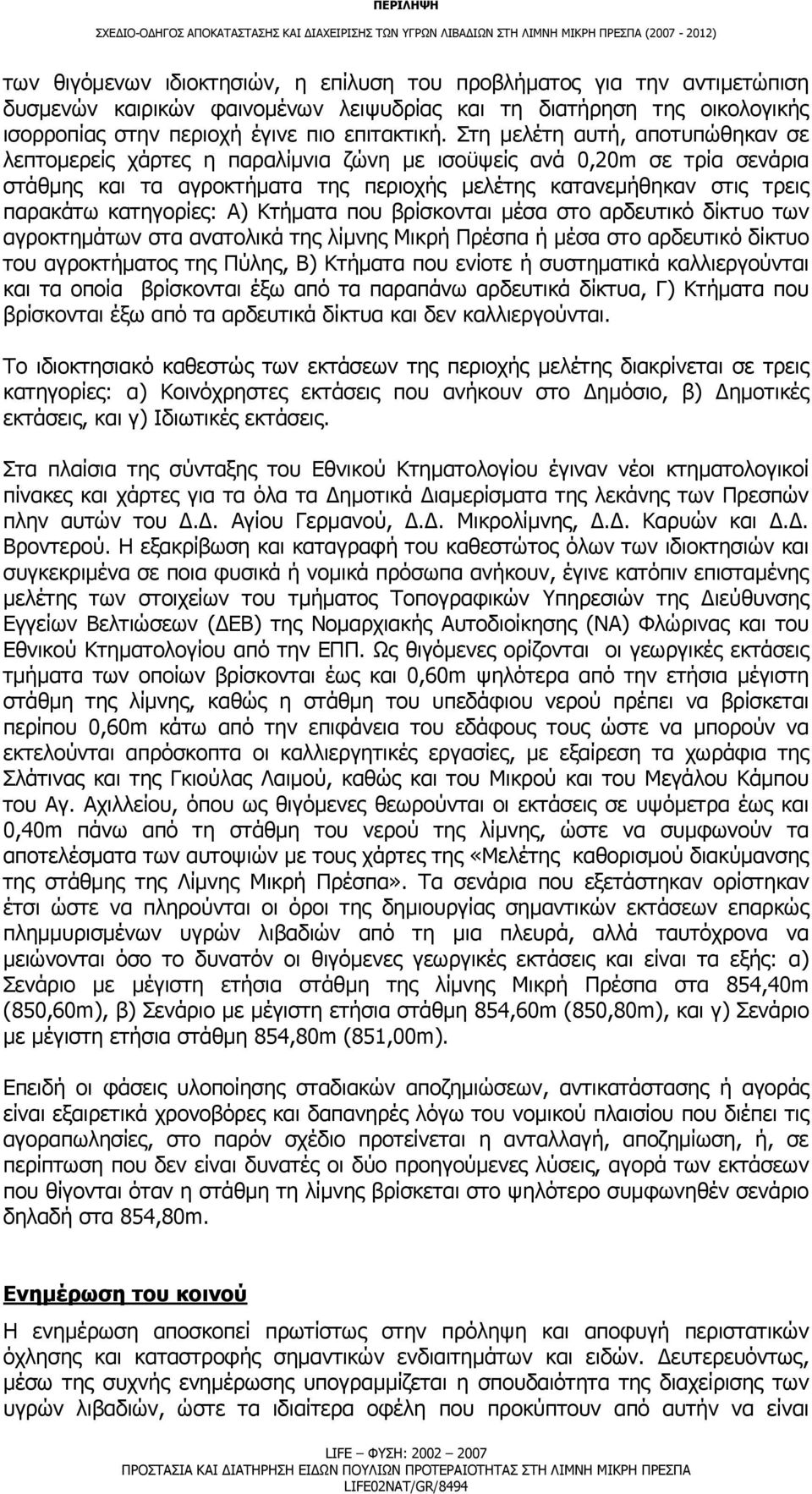 κατηγορίες: Α) Κτήματα που βρίσκονται μέσα στο αρδευτικό δίκτυο των αγροκτημάτων στα ανατολικά της λίμνης Μικρή Πρέσπα ή μέσα στο αρδευτικό δίκτυο του αγροκτήματος της Πύλης, Β) Κτήματα που ενίοτε ή