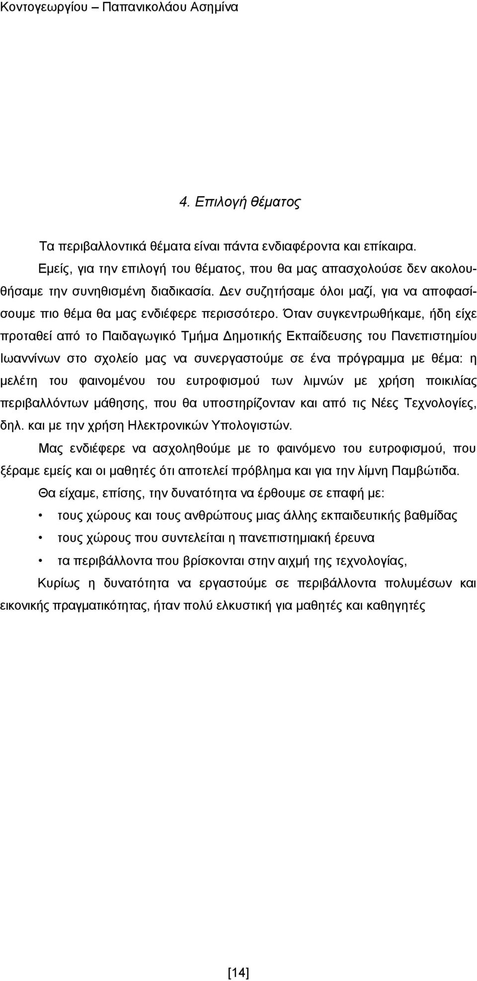 Όταν συγκεντρωθήκαμε, ήδη είχε προταθεί από το Παιδαγωγικό Τμήμα Δημοτικής Εκπαίδευσης του Πανεπιστημίου Ιωαννίνων στο σχολείο μας να συνεργαστούμε σε ένα πρόγραμμα με θέμα: η μελέτη του φαινομένου