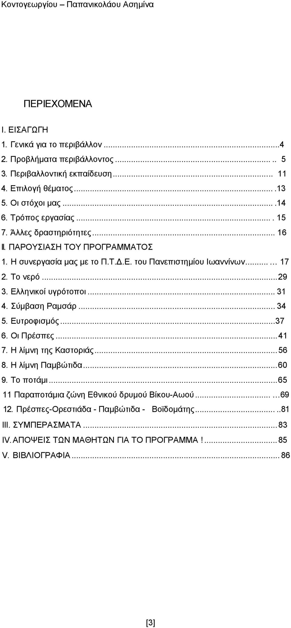 Ελληνικοί υγρότοποι... 31 4. Σύμβαση Ραμσάρ... 34 5. Ευτροφισμός... 37 6. Οι Πρέσπες... 41 7. Η λίμνη της Καστοριάς... 56 8. Η λίμνη Παμβώτιδα... 60 9. Το ποτάμι.