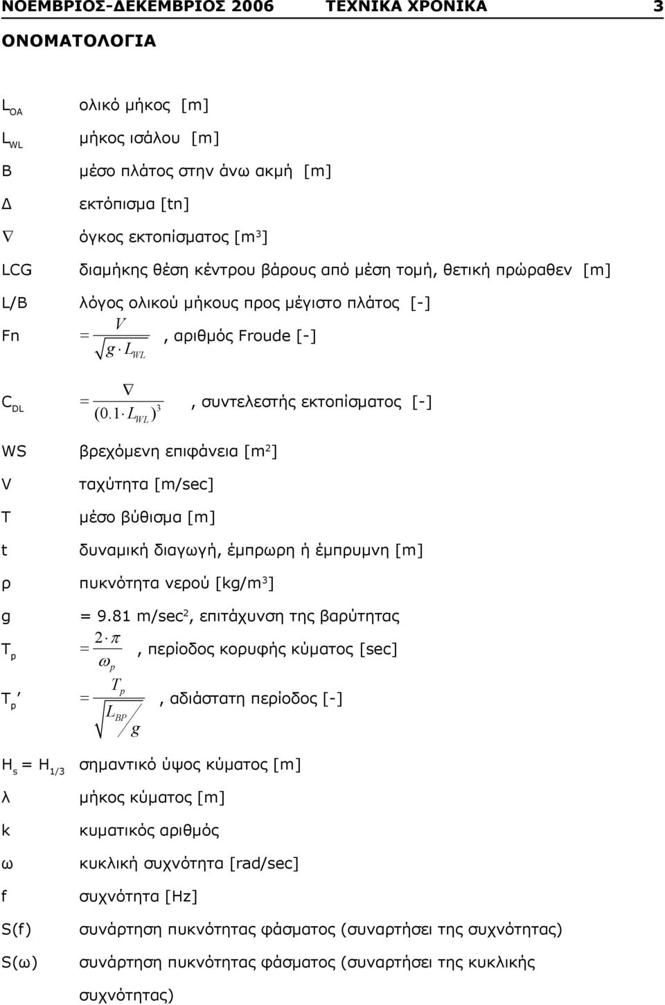 1 L WL ), συντελεστής εκτοπίσματος [-] WS βρεχόμενη επιφάνεια [m 2 ] V T t ταχύτητα [m/sec] μέσο βύθισμα [m] δυναμική διαγωγή, έμπρωρη ή έμπρυμνη [m] ρ πυκνότητα νερού [kg/m 3 ] g Τ p T p = 9.