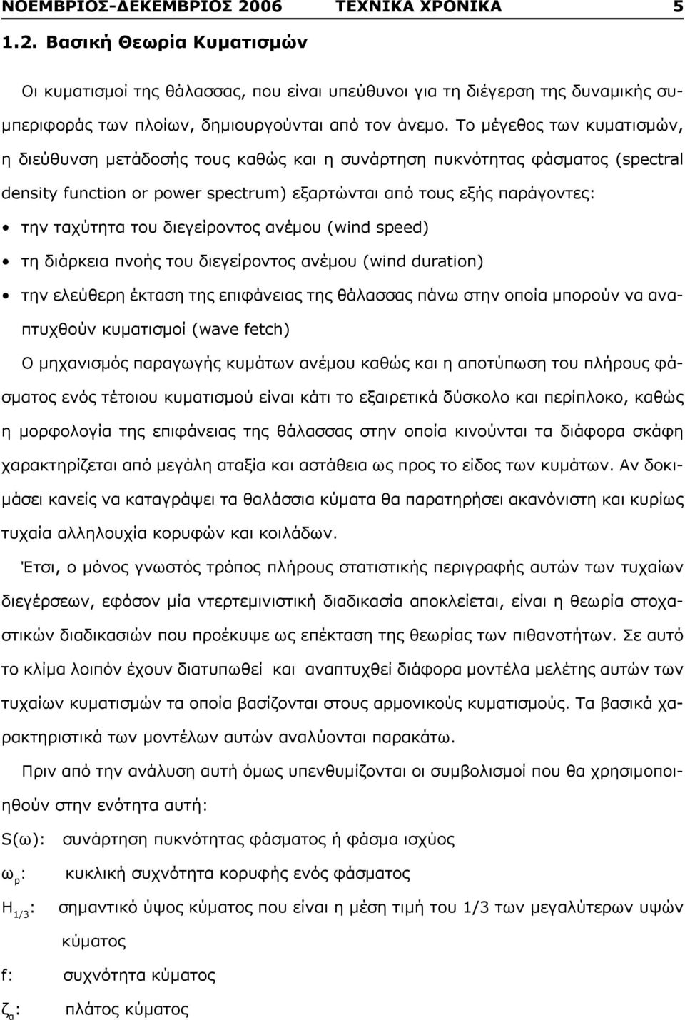 διεγείροντος ανέμου (wind speed) τη διάρκεια πνοής του διεγείροντος ανέμου (wind duration) την ελεύθερη έκταση της επιφάνειας της θάλασσας πάνω στην οποία μπορούν να αναπτυχθούν κυματισμοί (wave