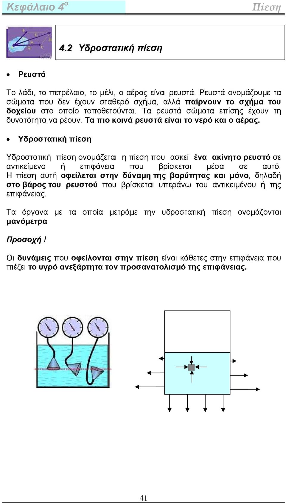 Υδροστατική πίεση Υδροστατική πίεση ονομάζεται η πίεση που ασκεί ένα ακίνητο ρευστό σε αντικείμενο ή επιφάνεια που βρίσκεται μέσα σε αυτό.