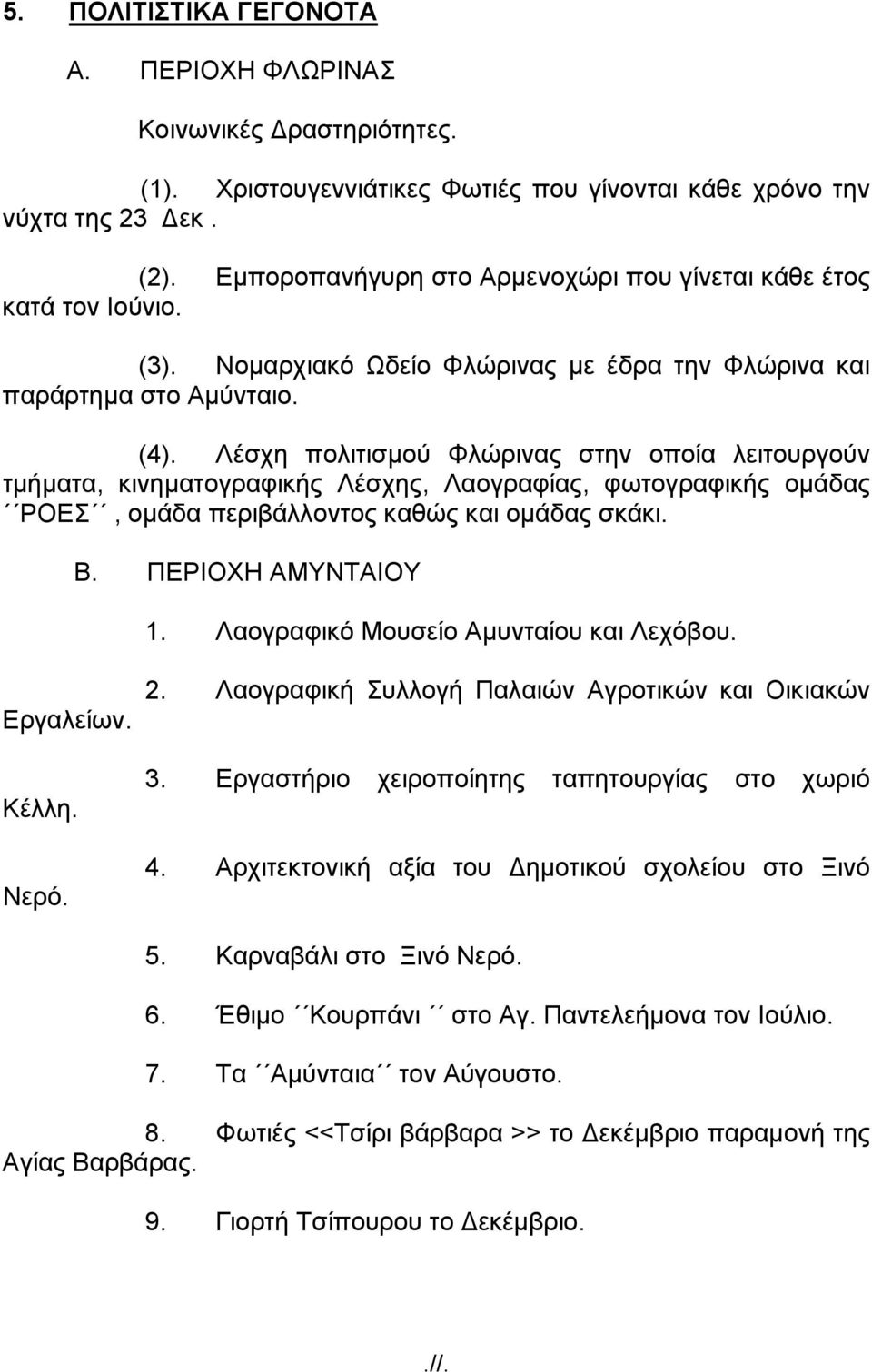 Λέσχη πολιτισµού Φλώρινας στην οποία λειτουργούν τµήµατα, κινηµατογραφικής Λέσχης, Λαογραφίας, φωτογραφικής οµάδας ΡΟΕΣ, οµάδα περιβάλλοντος καθώς και οµάδας σκάκι. Β. ΠΕΡΙΟΧΗ ΑΜΥΝΤΑΙΟΥ 1.