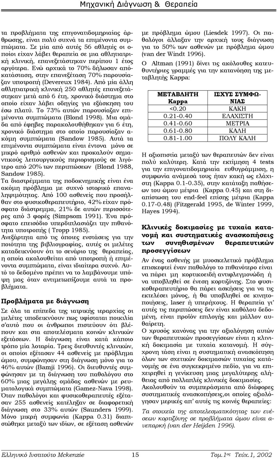 Ενώ αρχικά το 70% δήλωσαν απόκατάσταση, στην επανεξέταση 70% παρουσίαζαν υποτροπή (Devereux 1984).