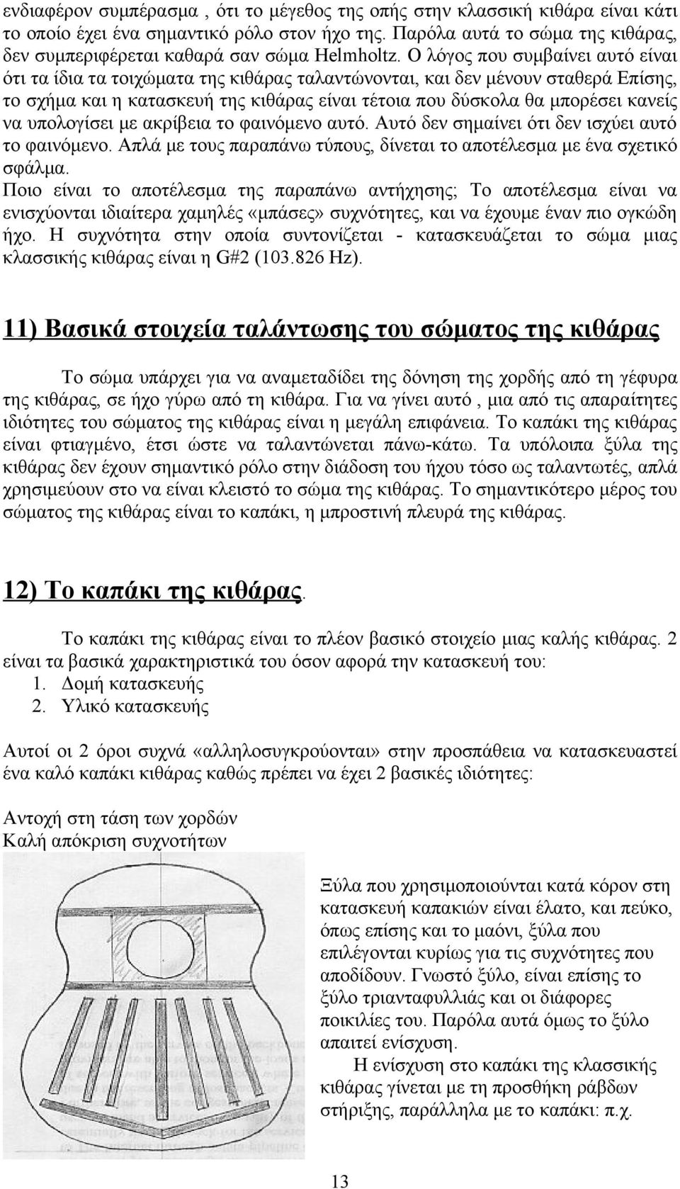 Ο λόγος που συμβαίνει αυτό είναι ότι τα ίδια τα τοιχώματα της κιθάρας ταλαντώνονται, και δεν μένουν σταθερά Επίσης, το σχήμα και η κατασκευή της κιθάρας είναι τέτοια που δύσκολα θα μπορέσει κανείς να