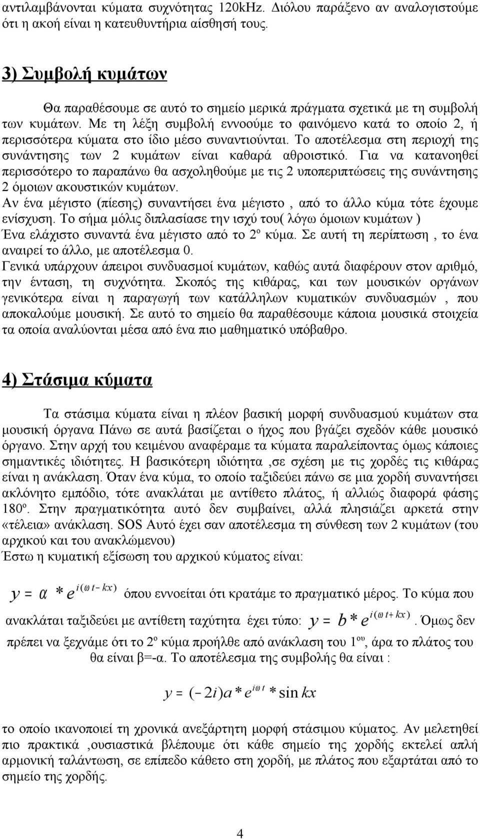 Με τη λέξη συμβολή εννοούμε το φαινόμενο κατά το οποίο 2, ή περισσότερα κύματα στο ίδιο μέσο συναντιούνται. Το αποτέλεσμα στη περιοχή της συνάντησης των 2 κυμάτων είναι καθαρά αθροιστικό.