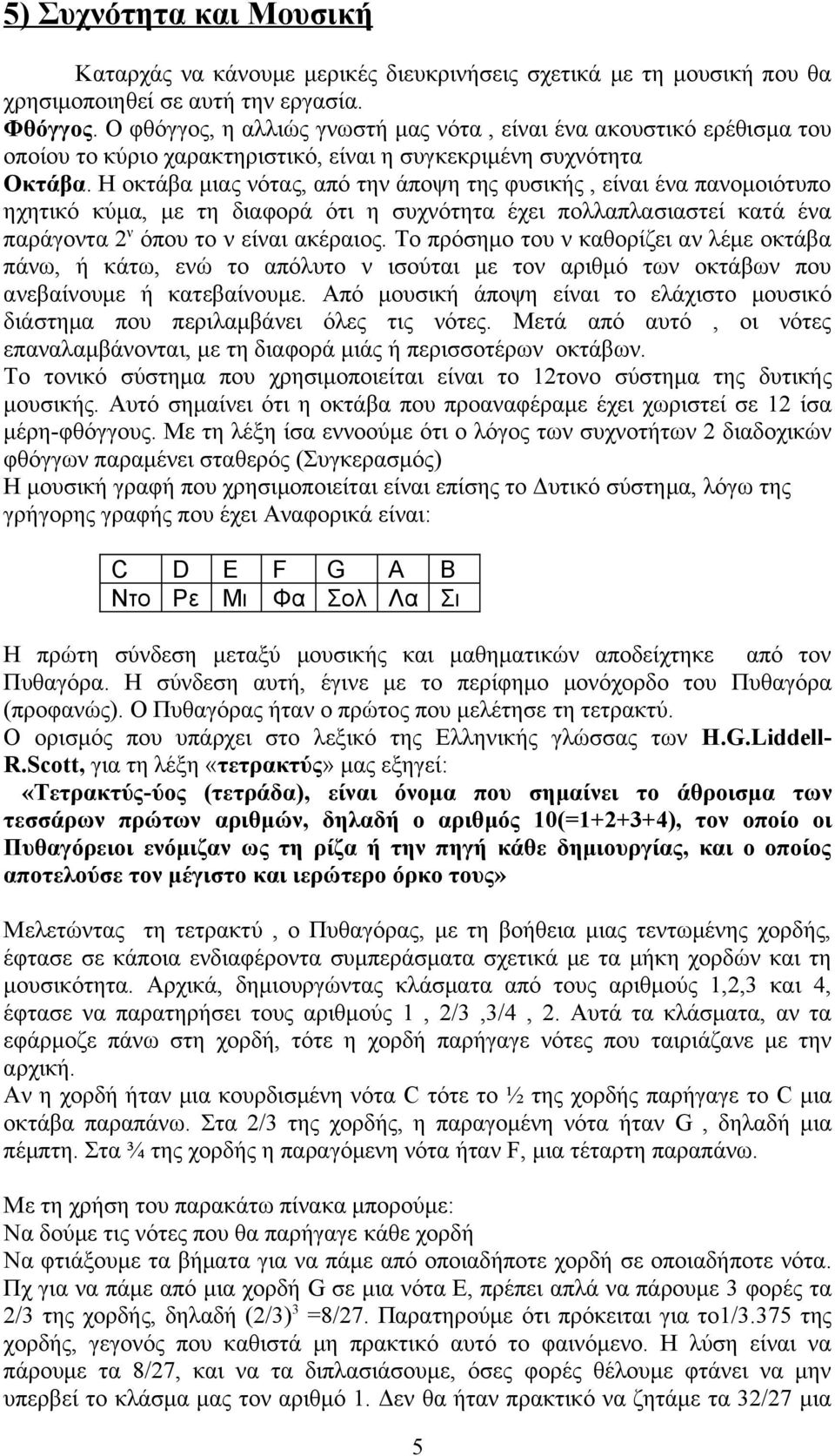 Η οκτάβα μιας νότας, από την άποψη της φυσικής, είναι ένα πανομοιότυπο ηχητικό κύμα, με τη διαφορά ότι η συχνότητα έχει πολλαπλασιαστεί κατά ένα παράγοντα 2 ν όπου το ν είναι ακέραιος.