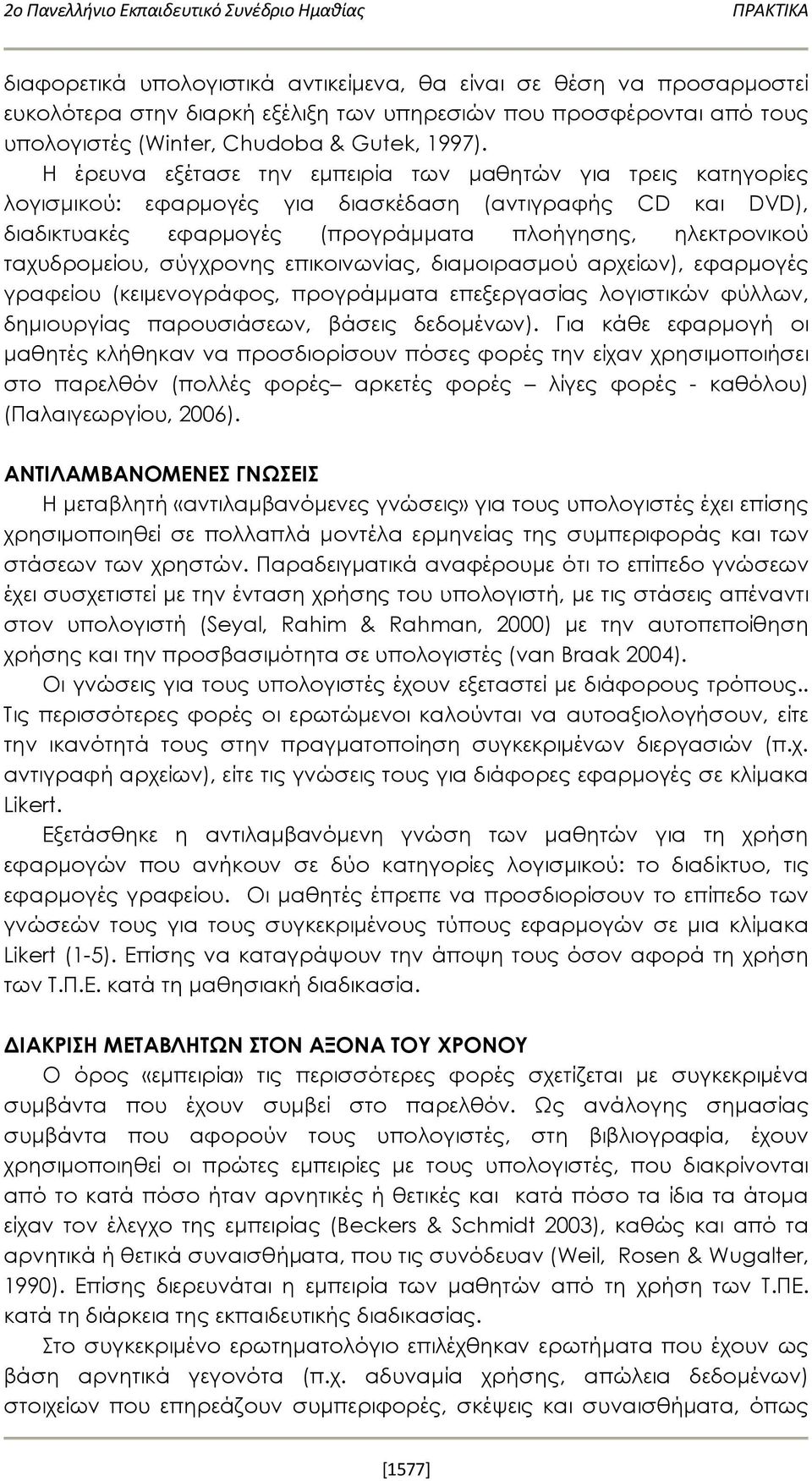 Η έρευνα εξέτασε την εμπειρία των μαθητών για τρεις κατηγορίες λογισμικού: εφαρμογές για διασκέδαση (αντιγραφής CD και DVD), διαδικτυακές εφαρμογές (προγράμματα πλοήγησης, ηλεκτρονικού ταχυδρομείου,