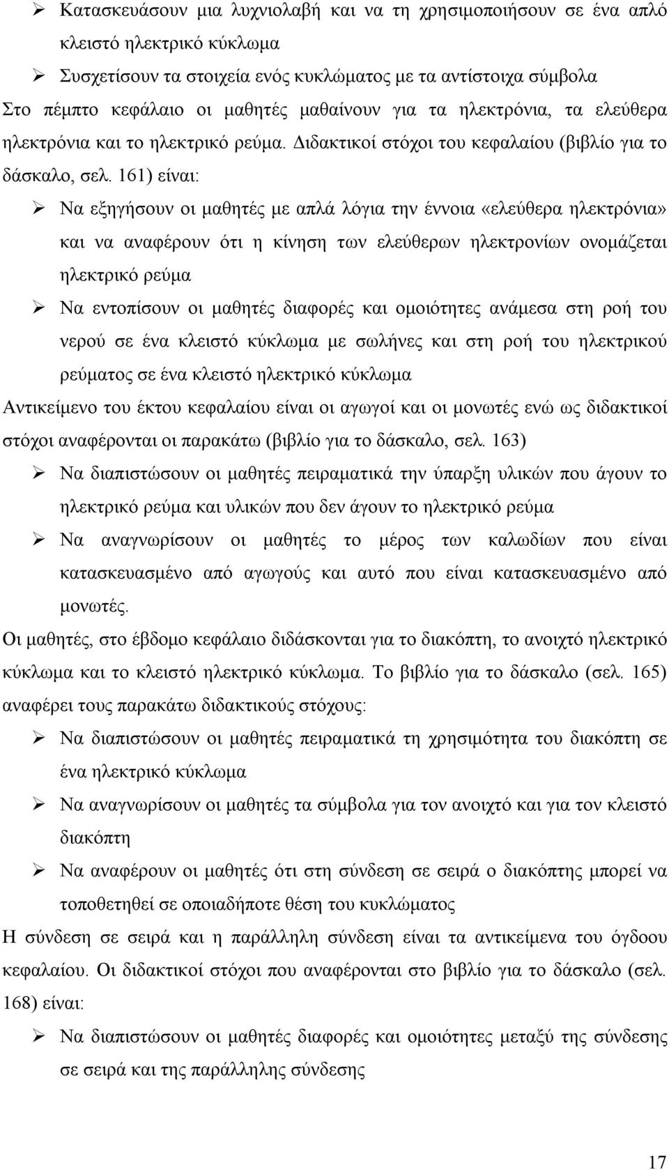 161) είναι: Να εξηγήσουν οι μαθητές με απλά λόγια την έννοια «ελεύθερα ηλεκτρόνια» και να αναφέρουν ότι η κίνηση των ελεύθερων ηλεκτρονίων ονομάζεται ηλεκτρικό ρεύμα Να εντοπίσουν οι μαθητές διαφορές