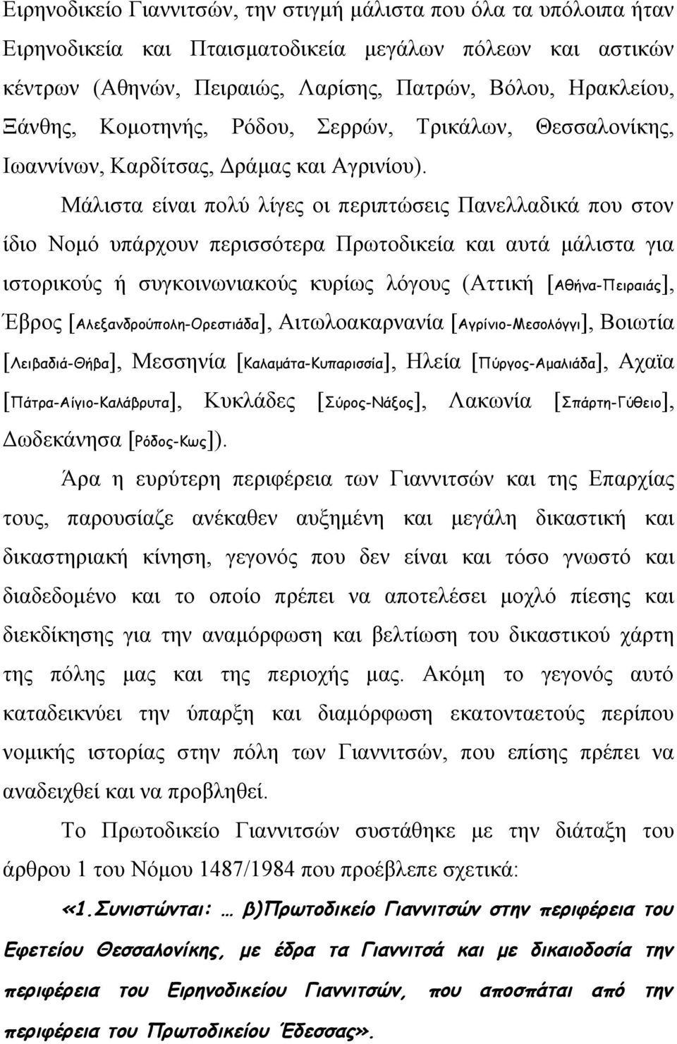 Μάλιστα είναι πολύ λίγες οι περιπτώσεις Πανελλαδικά που στον ίδιο Νομό υπάρχουν περισσότερα Πρωτοδικεία και αυτά μάλιστα για ιστορικούς ή συγκοινωνιακούς κυρίως λόγους (Αττική [Αθήνα-Πειραιάς], Έβρος