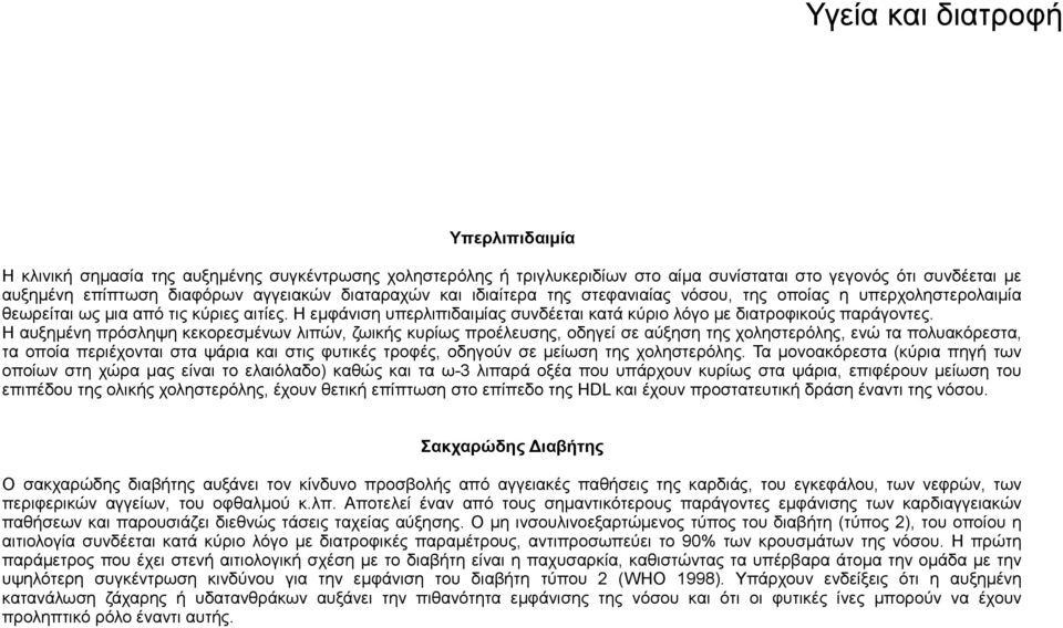 Η αυξημένη πρόσληψη κεκορεσμένων λιπών, ζωικής κυρίως προέλευσης, οδηγεί σε αύξηση της χοληστερόλης, ενώ τα πολυακόρεστα, τα οποία περιέχονται στα ψάρια και στις φυτικές τροφές, οδηγούν σε μείωση της