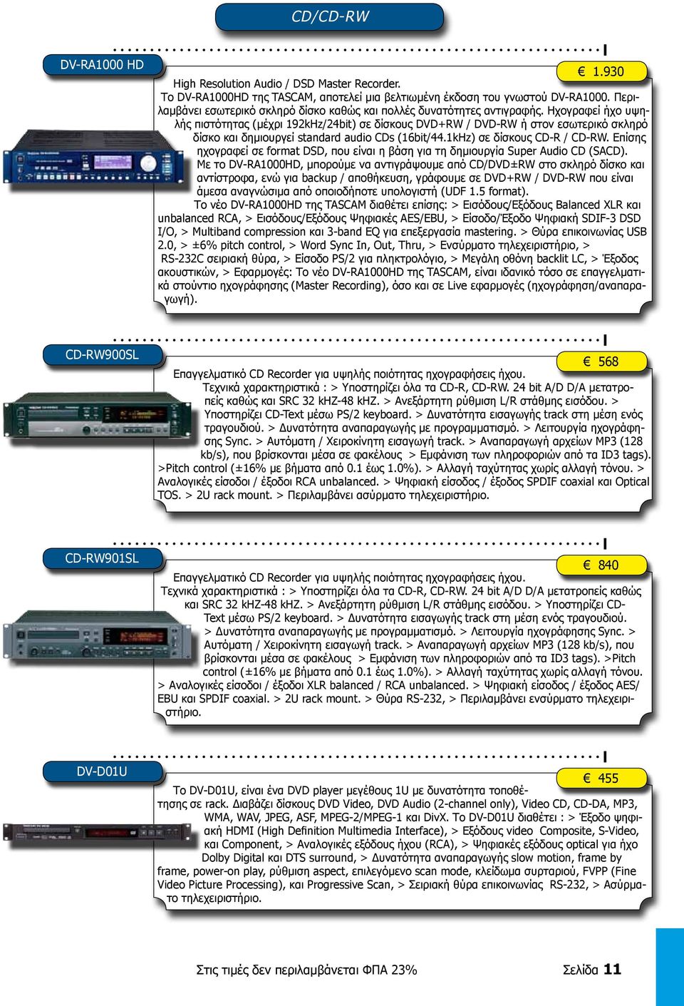 Ηχογραφεί ήχο υψηλής πιστότητας (μέχρι 192kHz/24bit) σε δίσκους DVD+RW / DVD-RW ή στον εσωτερικό σκληρό δίσκο και δημιουργεί standard audio CDs (16bit/44.1kHz) σε δίσκους CD-R / CD-RW.