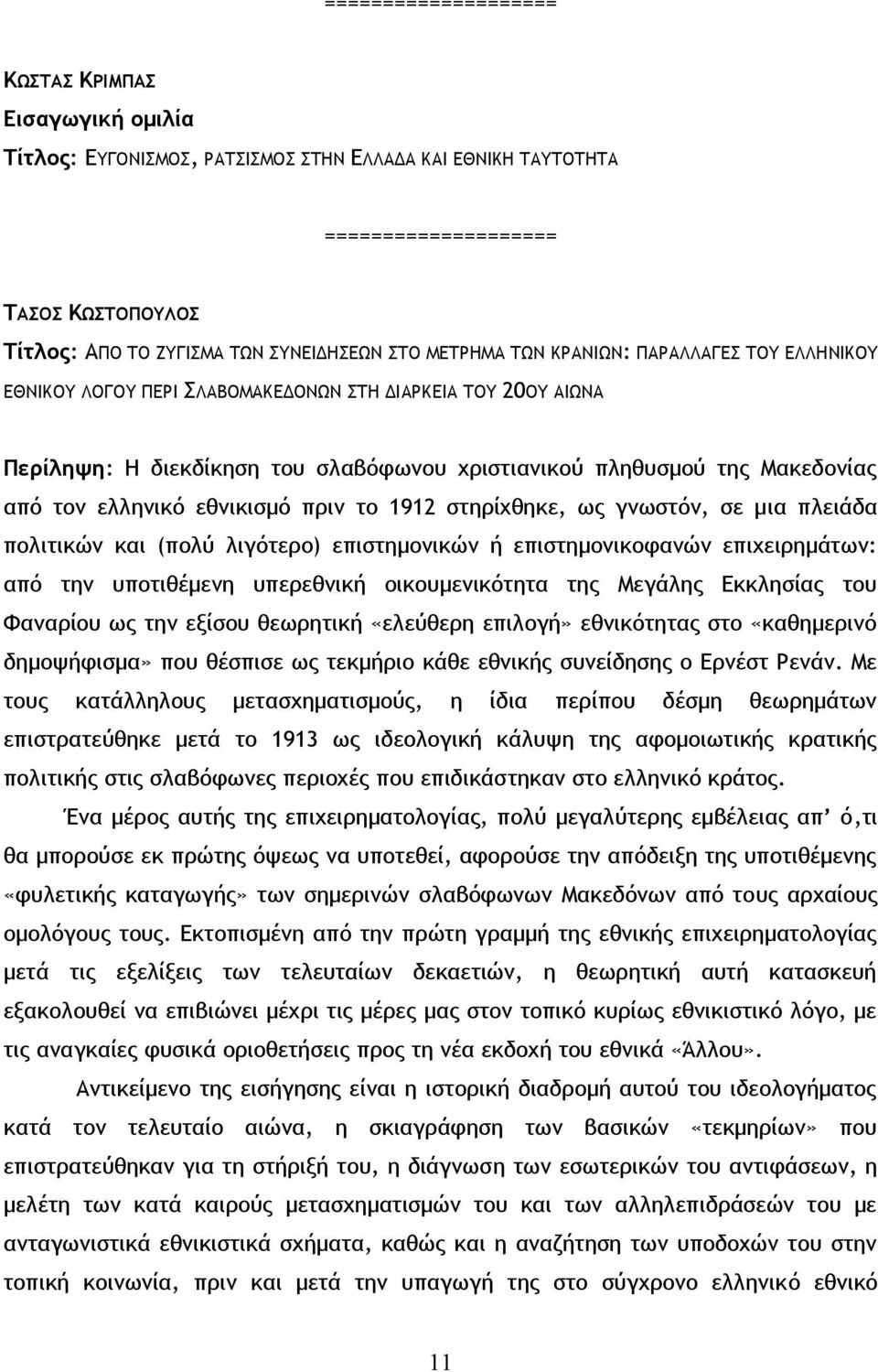 ως γνωστόν, σε μια πλειάδα πολιτικών και (πολύ λιγότερο) επιστημονικών ή επιστημονικοφανών επιχειρημάτων: από την υποτιθέμενη υπερεθνική οικουμενικότητα της Μεγάλης Εκκλησίας του Φαναρίου ως την