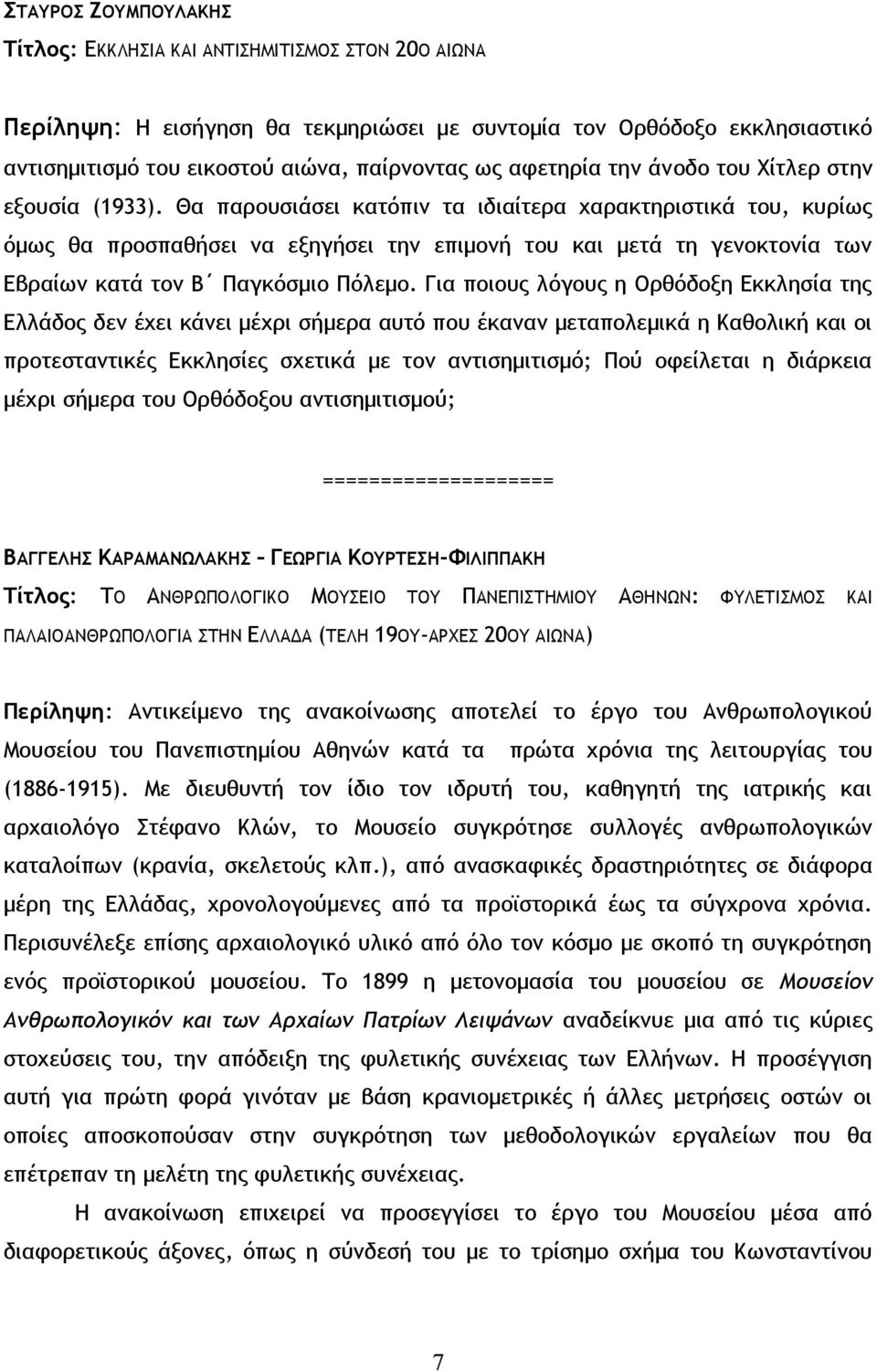 Θα παρουσιάσει κατόπιν τα ιδιαίτερα χαρακτηριστικά του, κυρίως όμως θα προσπαθήσει να εξηγήσει την επιμονή του και μετά τη γενοκτονία των Εβραίων κατά τον Β Παγκόσμιο Πόλεμο.