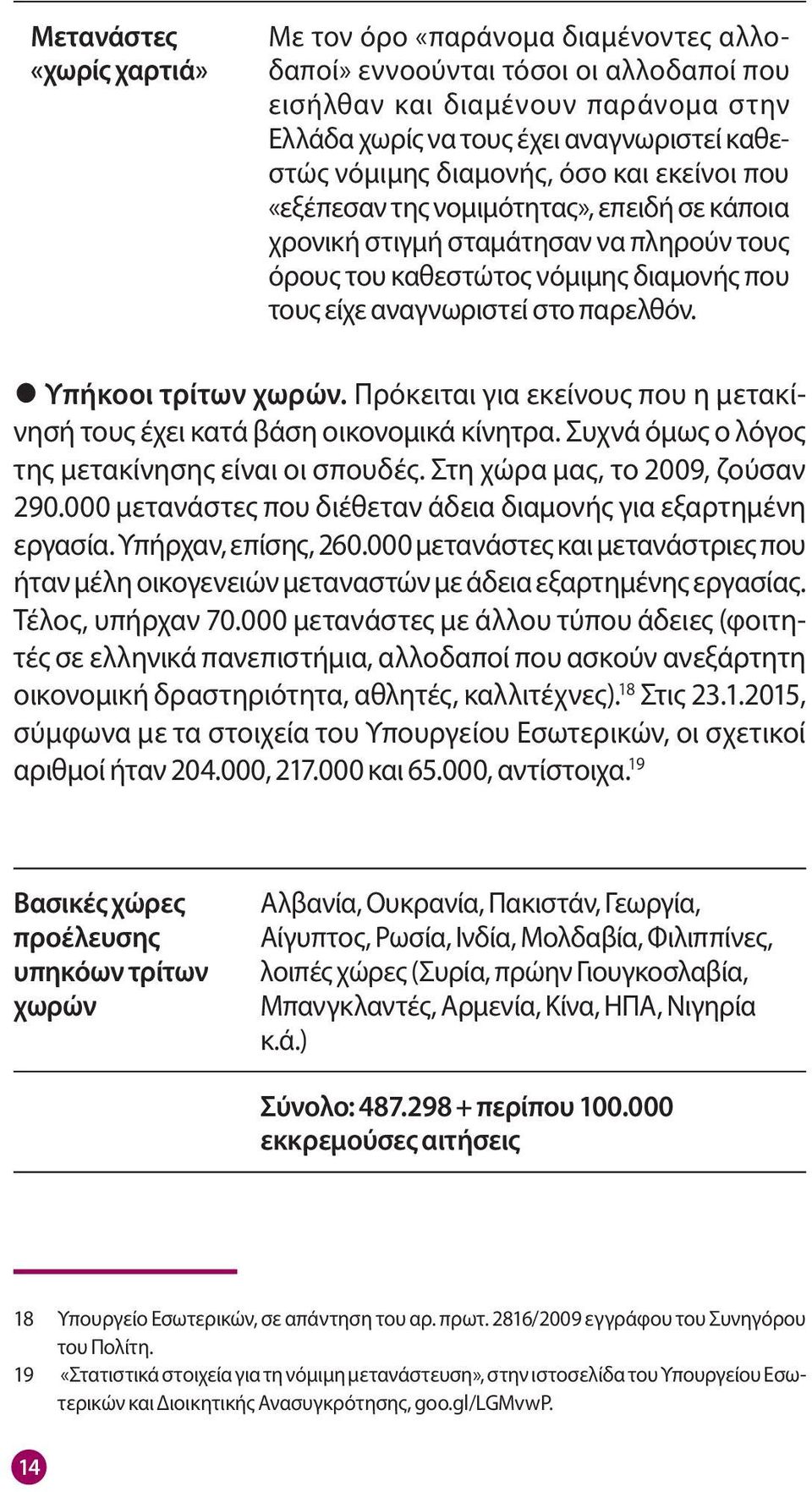 Υπήκοοι τρίτων χωρών. Πρόκειται για εκείνους που η μετακίνησή τους έχει κατά βάση οικονομικά κίνητρα. Συχνά όμως ο λόγος της μετακίνησης είναι οι σπουδές. Στη χώρα μας, το 2009, ζούσαν 290.