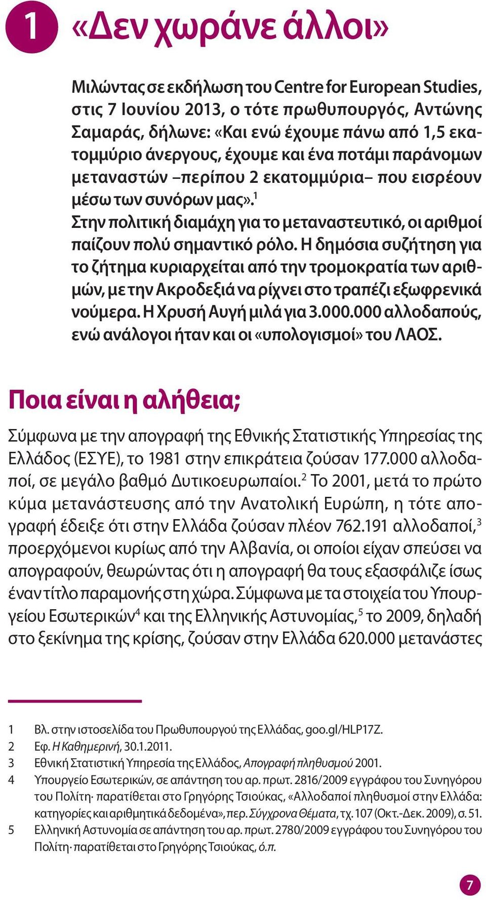 Η δημόσια συζήτηση για το ζήτημα κυριαρχείται από την τρομοκρατία των αριθμών, με την Ακροδεξιά να ρίχνει στο τραπέζι εξωφρενικά νούμερα. Η Χρυσή Αυγή μιλά για 3.000.