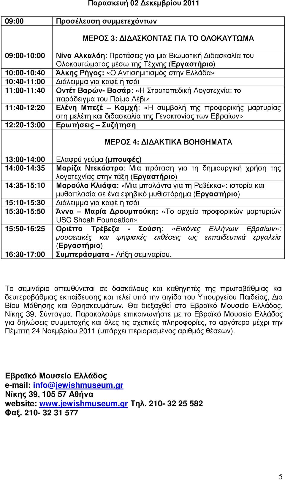 11:40-12:20 Ελένη Μπεζέ Καµχή: «Η συµβολή της προφορικής µαρτυρίας στη µελέτη και διδασκαλία της Γενοκτονίας των Εβραίων» 12:20-13:00 Ερωτήσεις Συζήτηση ΜΕΡΟΣ 4: Ι ΑΚΤΙΚΑ ΒΟΗΘΗΜΑΤΑ 13:00-14:00 Ελαφρύ