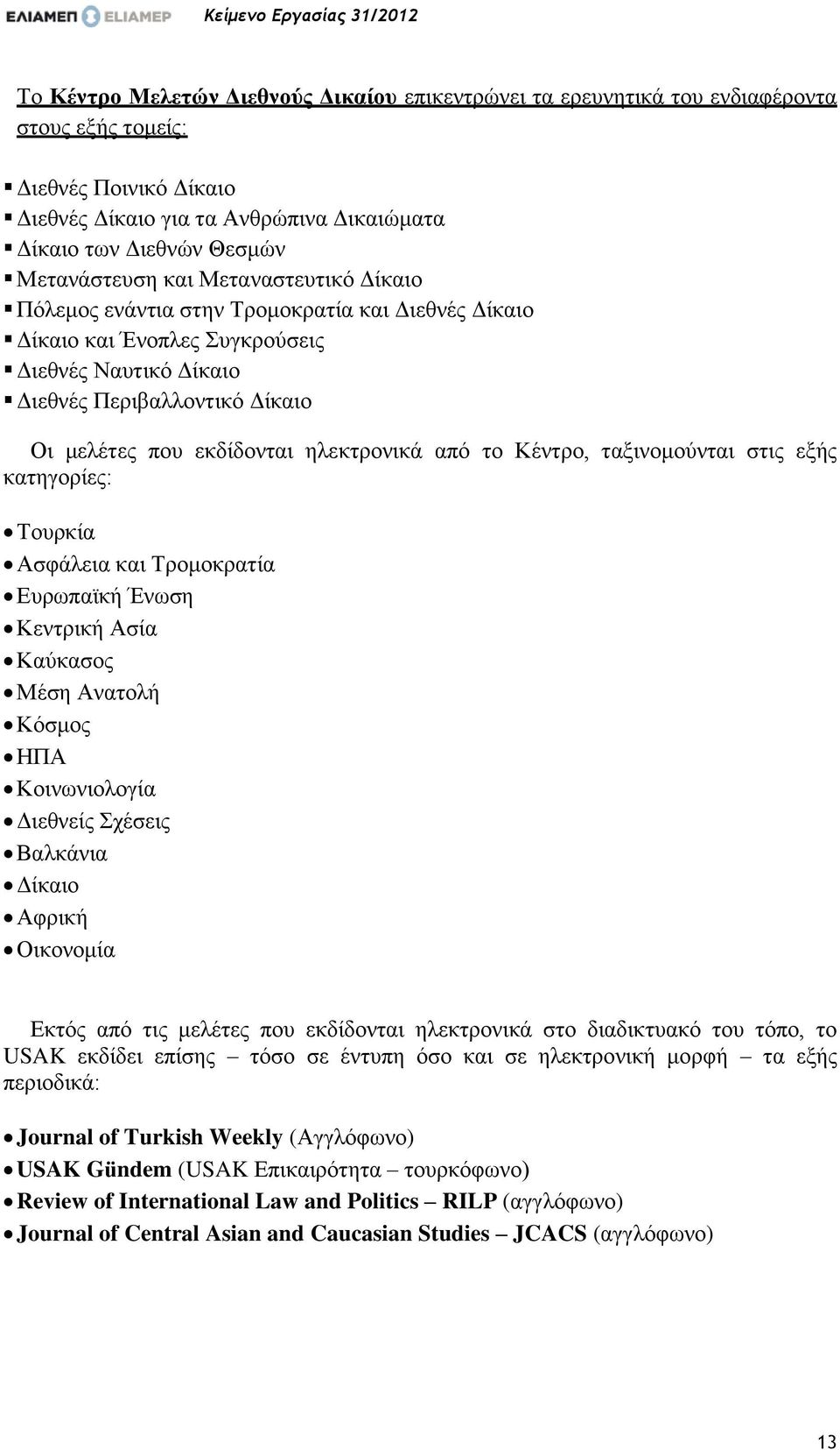 μελέτες που εκδίδονται ηλεκτρονικά από το Κέντρο, ταξινομούνται στις εξής κατηγορίες: Τουρκία Ασφάλεια και Τρομοκρατία Ευρωπαϊκή Ένωση Κεντρική Ασία Καύκασος Μέση Ανατολή Κόσμος ΗΠΑ Κοινωνιολογία