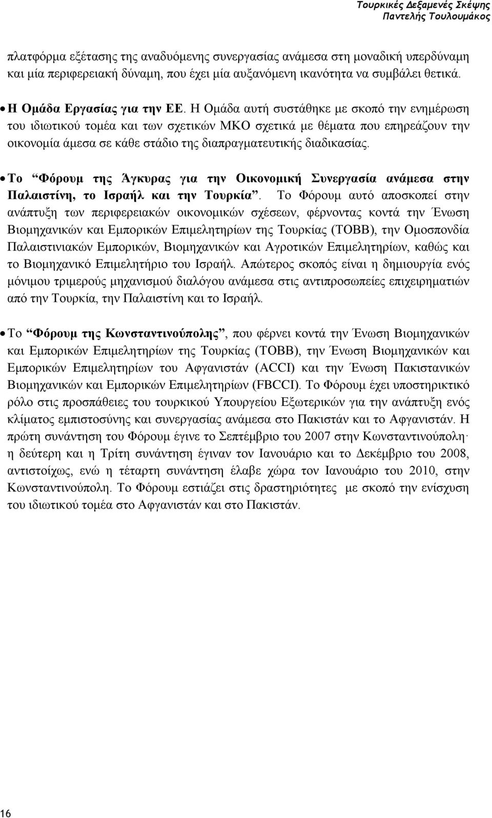 Η Ομάδα αυτή συστάθηκε με σκοπό την ενημέρωση του ιδιωτικού τομέα και των σχετικών ΜΚΟ σχετικά με θέματα που επηρεάζουν την οικονομία άμεσα σε κάθε στάδιο της διαπραγματευτικής διαδικασίας.