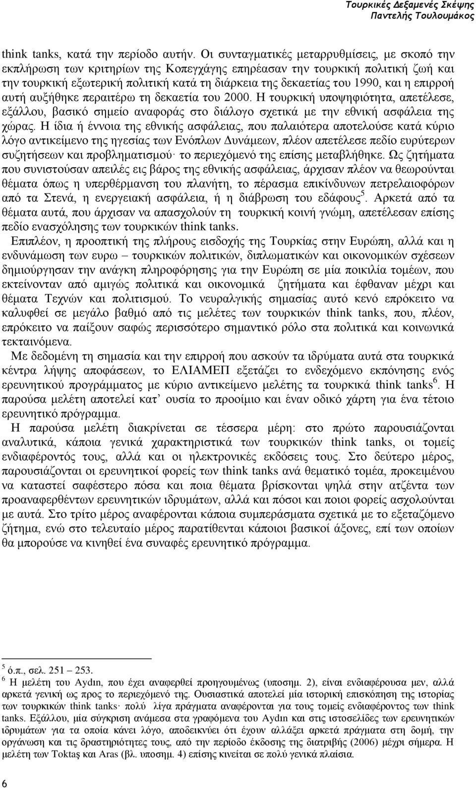 και η επιρροή αυτή αυξήθηκε περαιτέρω τη δεκαετία του 2000. Η τουρκική υποψηφιότητα, απετέλεσε, εξάλλου, βασικό σημείο αναφοράς στο διάλογο σχετικά με την εθνική ασφάλεια της χώρας.