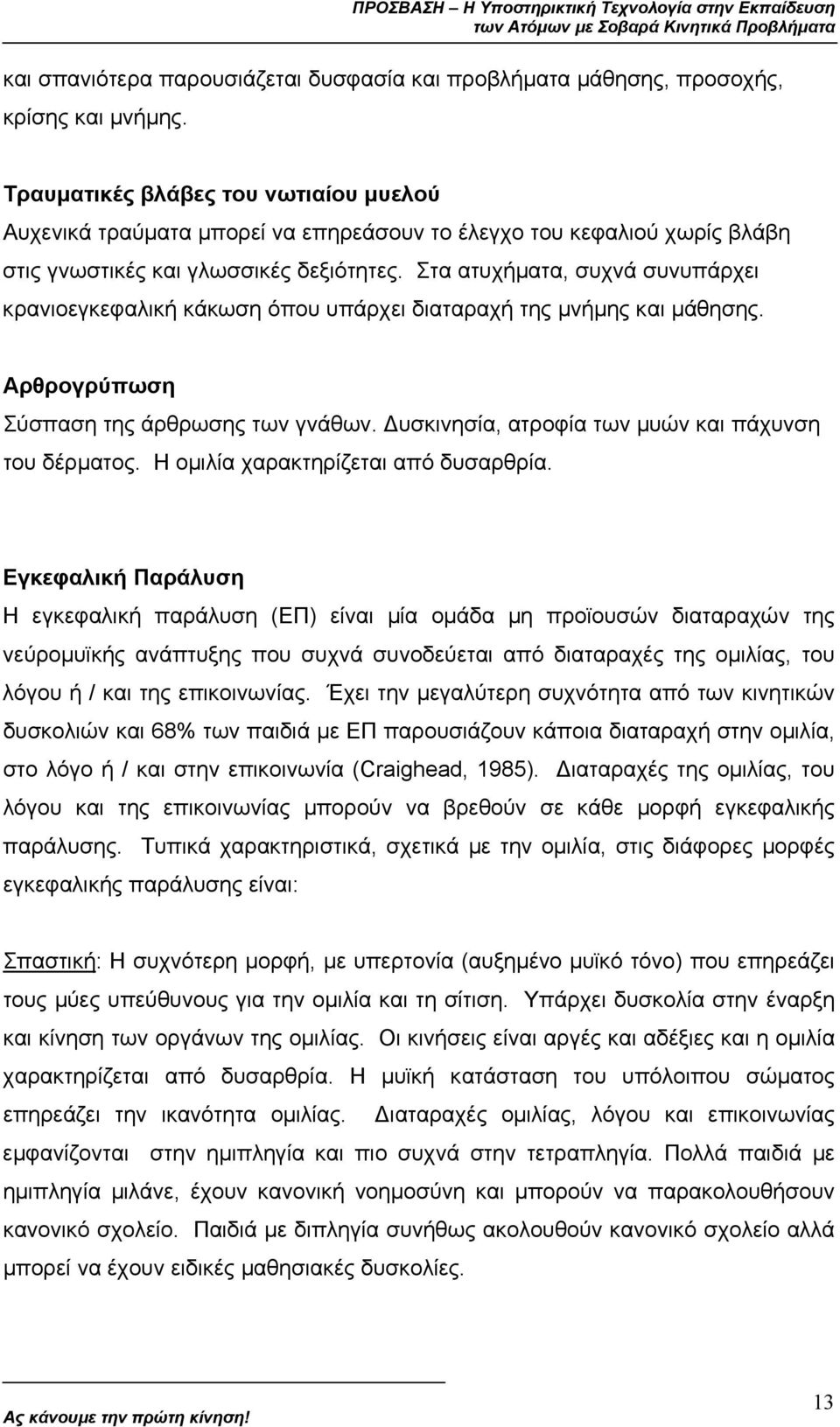 Στα ατυχήµατα, συχνά συνυπάρχει κρανιοεγκεφαλική κάκωση όπου υπάρχει διαταραχή της µνήµης και µάθησης. Αρθρογρύπωση Σύσπαση της άρθρωσης των γνάθων.