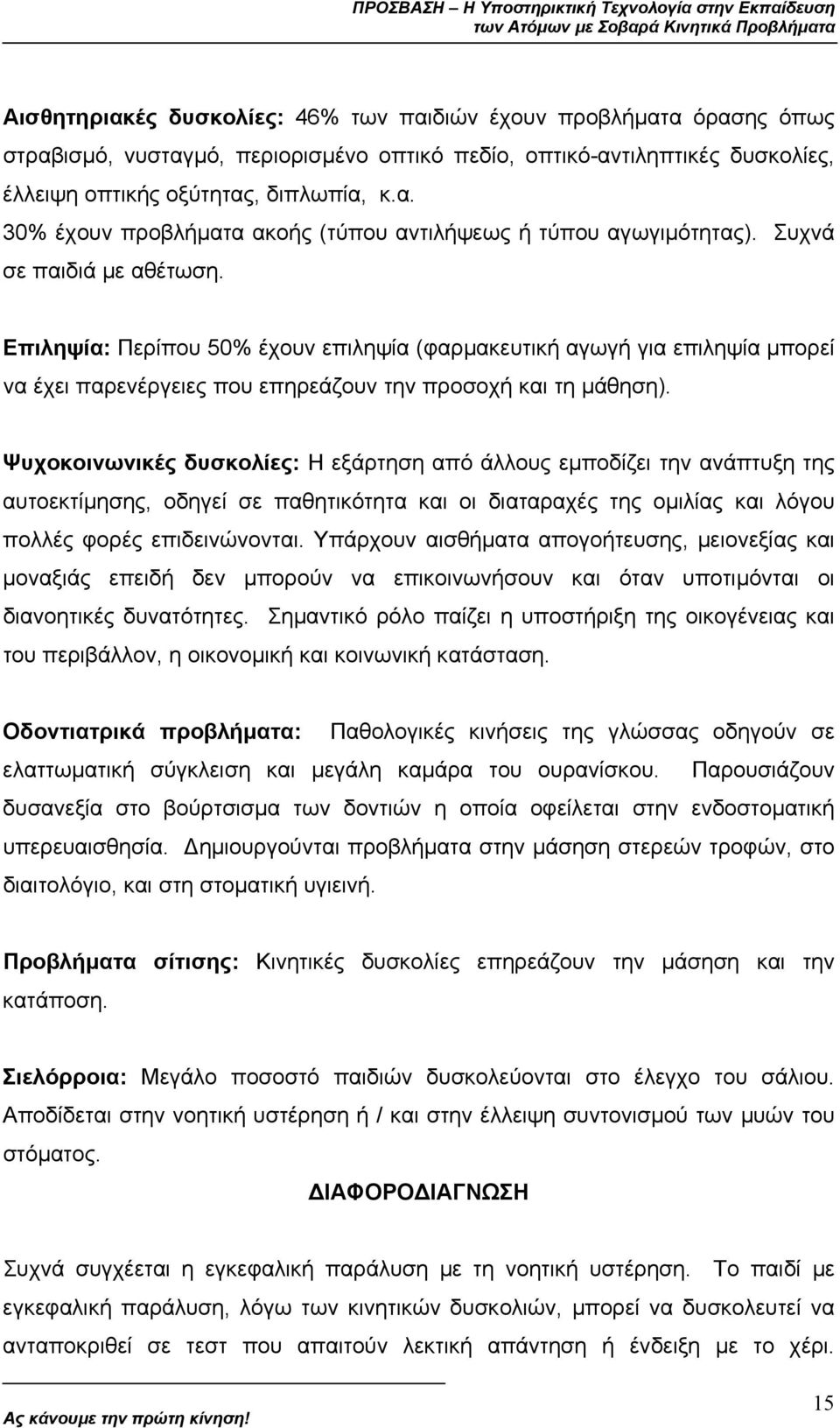 Ψυχοκοινωνικές δυσκολίες: Η εξάρτηση από άλλους εµποδίζει την ανάπτυξη της αυτοεκτίµησης, οδηγεί σε παθητικότητα και οι διαταραχές της οµιλίας και λόγου πολλές φορές επιδεινώνονται.