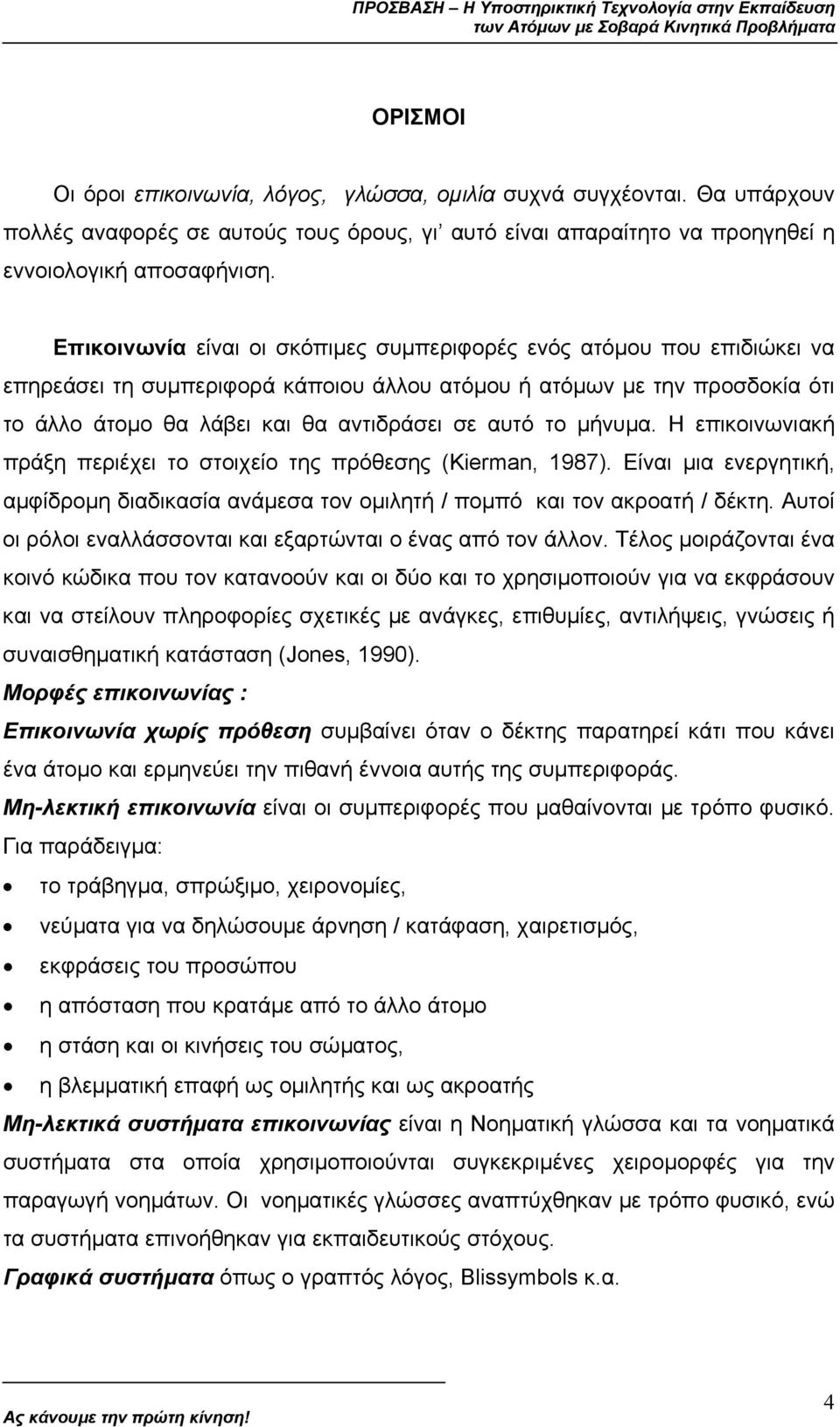 µήνυµα. Η επικοινωνιακή πράξη περιέχει το στοιχείο της πρόθεσης (Kierman, 1987). Είναι µια ενεργητική, αµφίδροµη διαδικασία ανάµεσα τον οµιλητή / ποµπό και τον ακροατή / δέκτη.