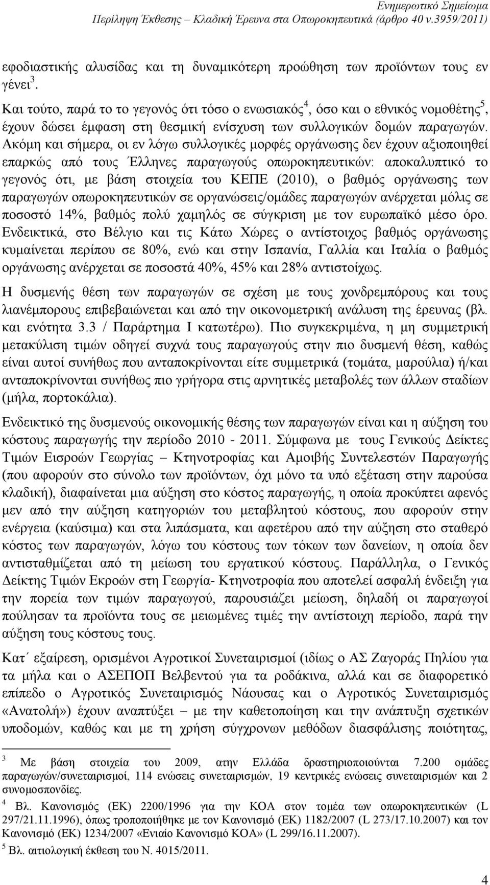 Ακόμη και σήμερα, οι εν λόγω συλλογικές μορφές οργάνωσης δεν έχουν αξιοποιηθεί επαρκώς από τους Έλληνες παραγωγούς οπωροκηπευτικών: αποκαλυπτικό το γεγονός ότι, με βάση στοιχεία του ΚΕΠΕ (2010), ο