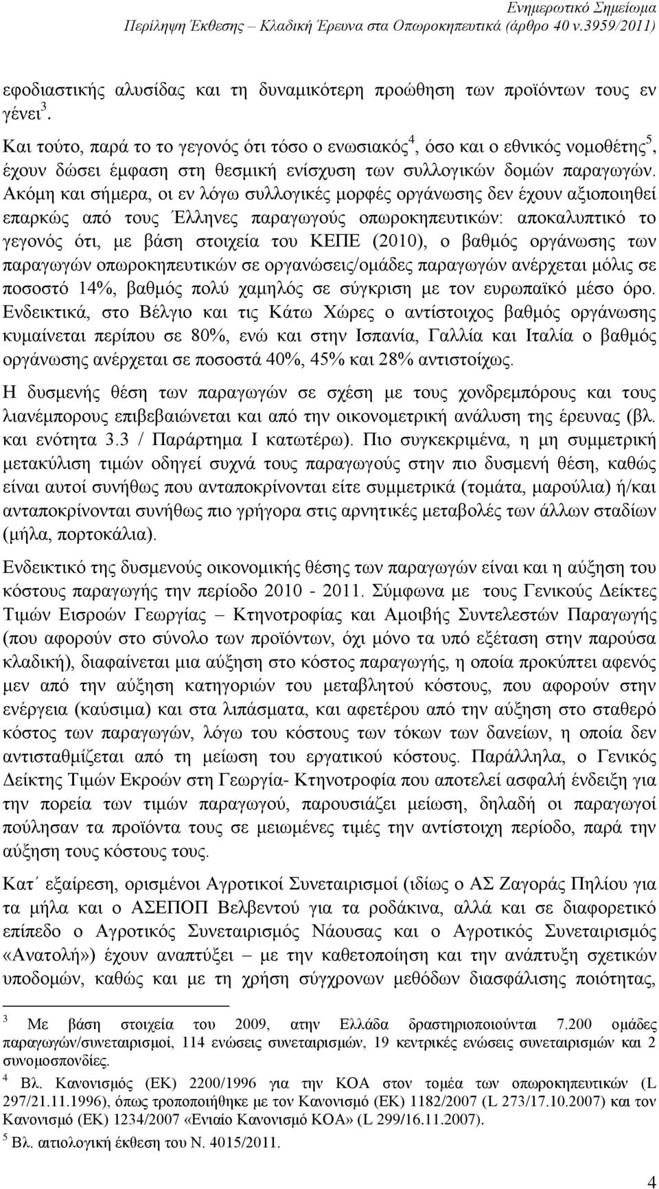 Ακόμη και σήμερα, οι εν λόγω συλλογικές μορφές οργάνωσης δεν έχουν αξιοποιηθεί επαρκώς από τους Έλληνες παραγωγούς οπωροκηπευτικών: αποκαλυπτικό το γεγονός ότι, με βάση στοιχεία του ΚΕΠΕ (2010), ο