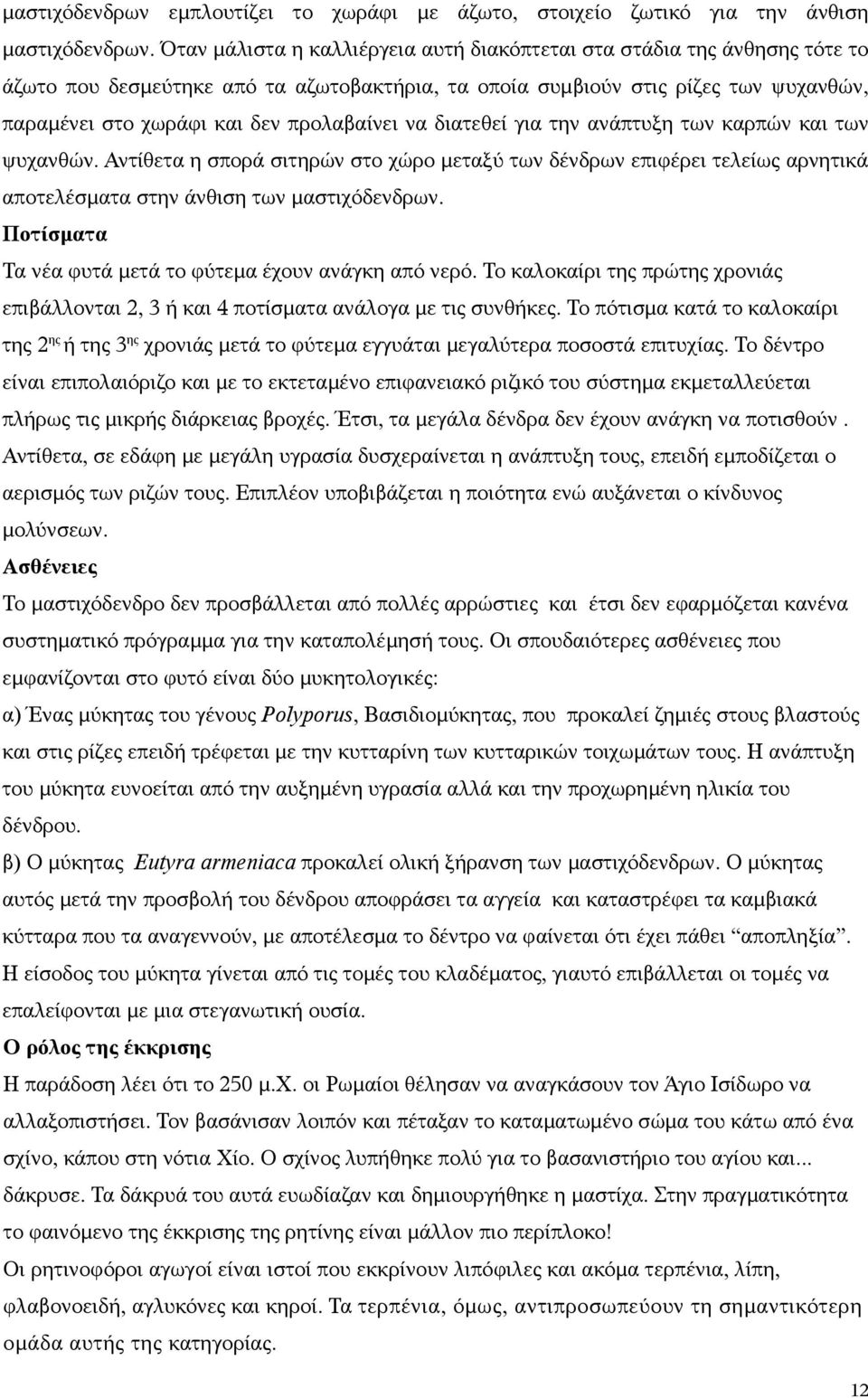 προλαβαίνει να διατεθεί για την ανάπτυξη των καρπών και των ψυχανθών. Αντίθετα η σπορά σιτηρών στο χώρο μεταξύ των δένδρων επιφέρει τελείως αρνητικά αποτελέσματα στην άνθιση των μαστιχόδενδρων.