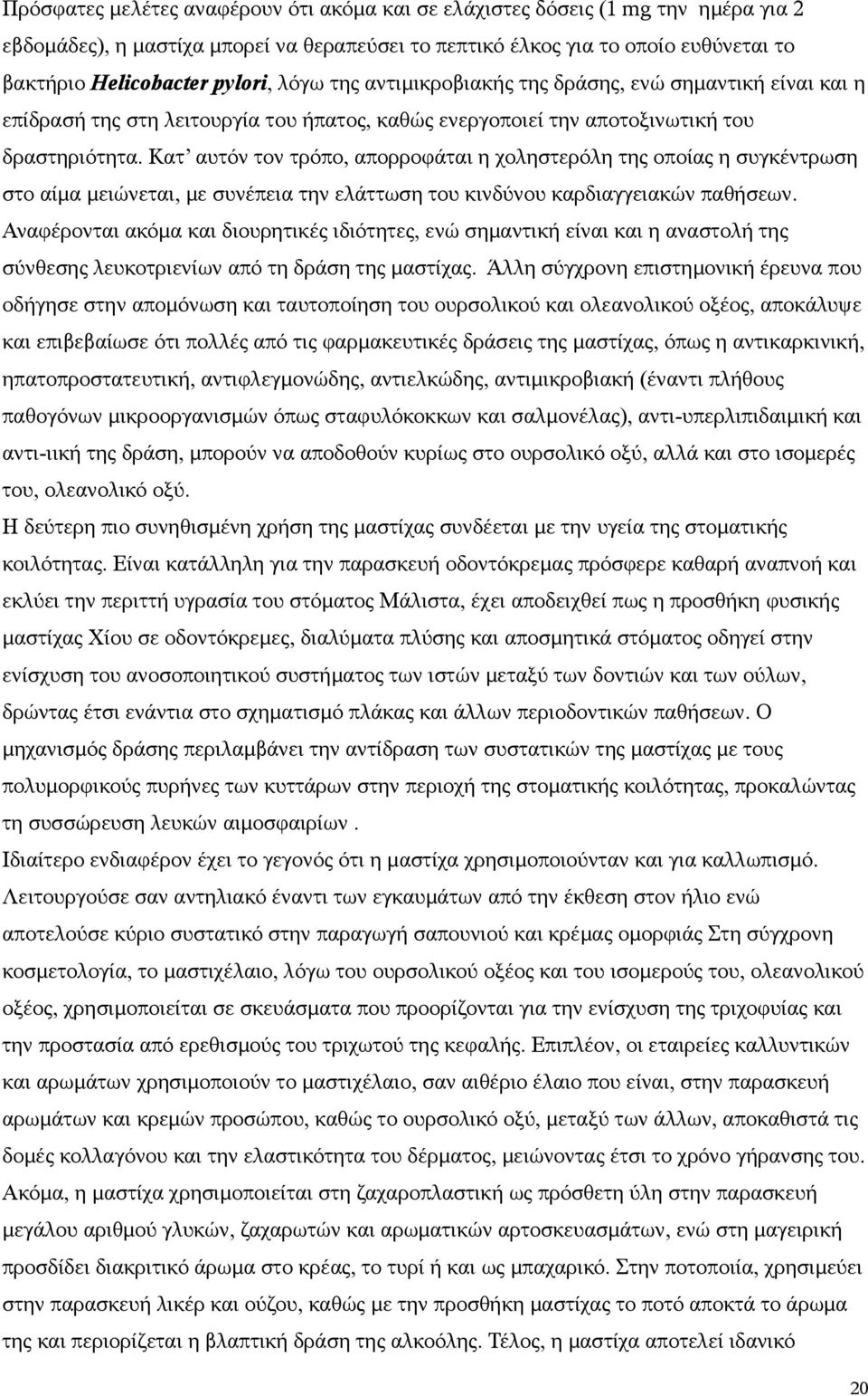 Κατ αυτόν τον τρόπο, απορροφάται η χοληστερόλη της οποίας η συγκέντρωση στο αίμα μειώνεται, με συνέπεια την ελάττωση του κινδύνου καρδιαγγειακών παθήσεων.