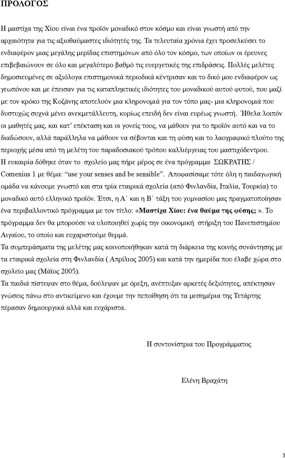 Πολλές μελέτες δημοσιευμένες σε αξιόλογα επιστημονικά περιοδικά κέντρισαν και το δικό μου ενδιαφέρον ως γεωπόνου και με έπεισαν για τις καταπληκτικές ιδιότητες του μοναδικού αυτού φυτού, που μαζί με