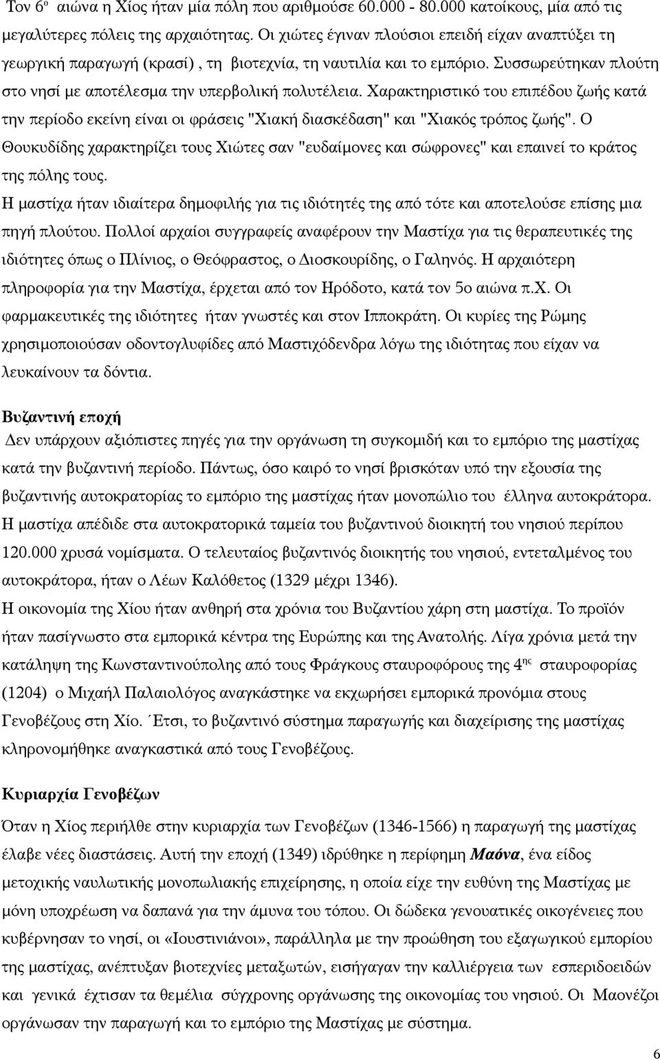 Χαρακτηριστικό του επιπέδου ζωής κατά την περίοδο εκείνη είναι οι φράσεις "Χιακή διασκέδαση" και "Χιακός τρόπος ζωής".