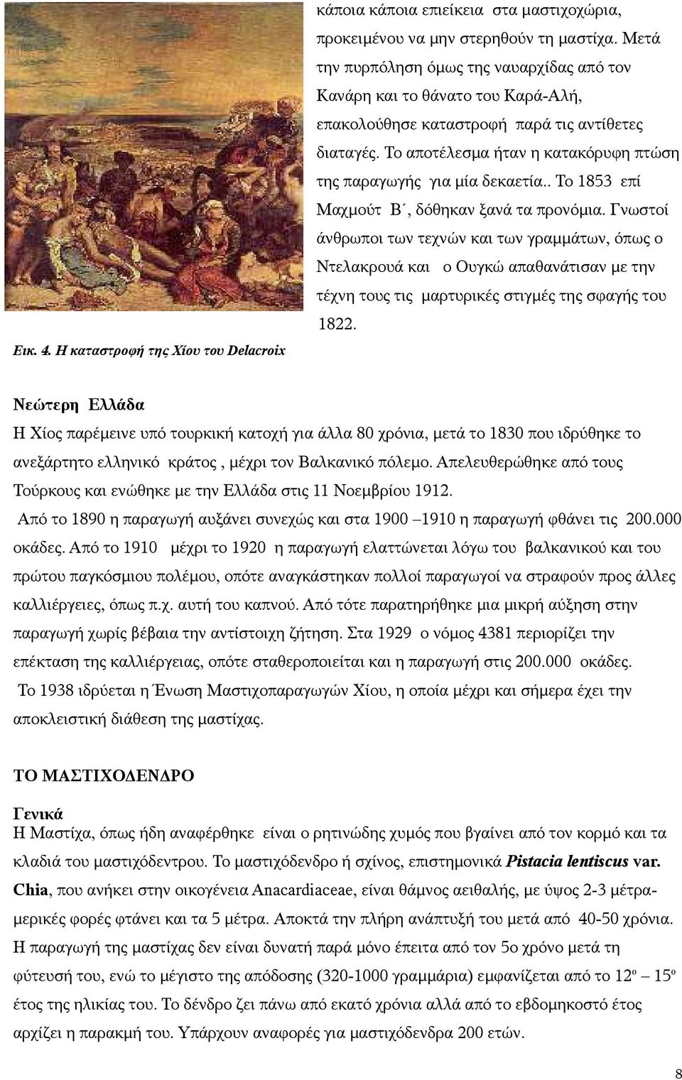 Το αποτέλεσμα ήταν η κατακόρυφη πτώση της παραγωγής για μία δεκαετία.. Το 1853 επί Μαχμούτ Β, δόθηκαν ξανά τα προνόμια.