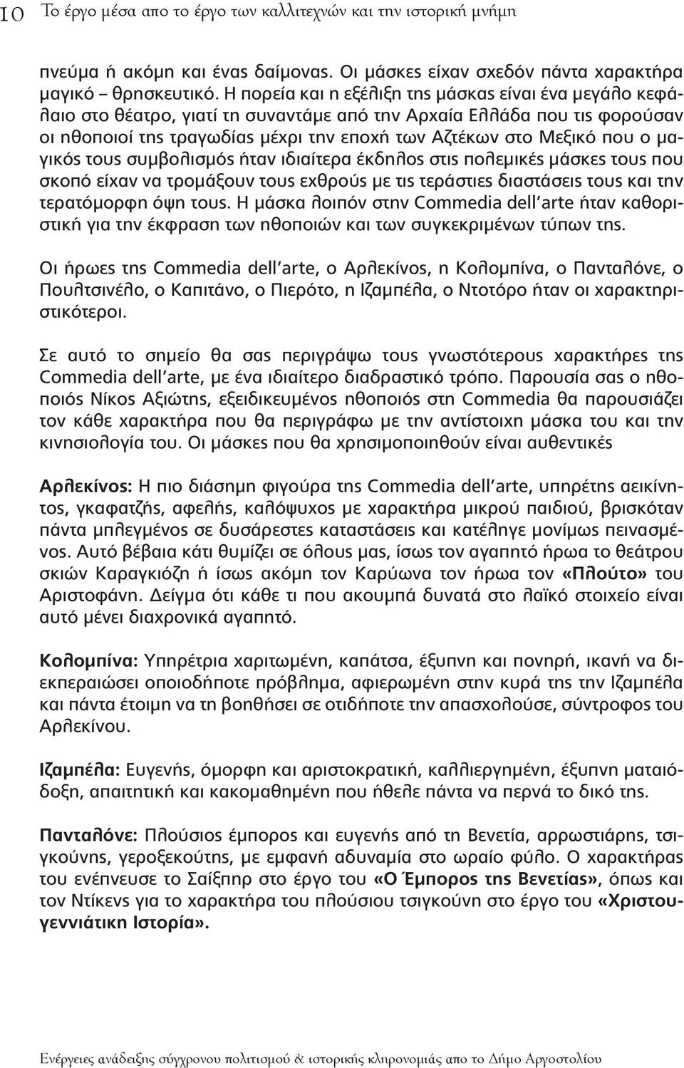 ο μαγικός τους συμβολισμός ήταν ιδιαίτερα έκδηλος στις πολεμικές μάσκες τους που σκοπό είχαν να τρομάξουν τους εχθρούς με τις τεράστιες διαστάσεις τους και την τερατόμορφη όψη τους.