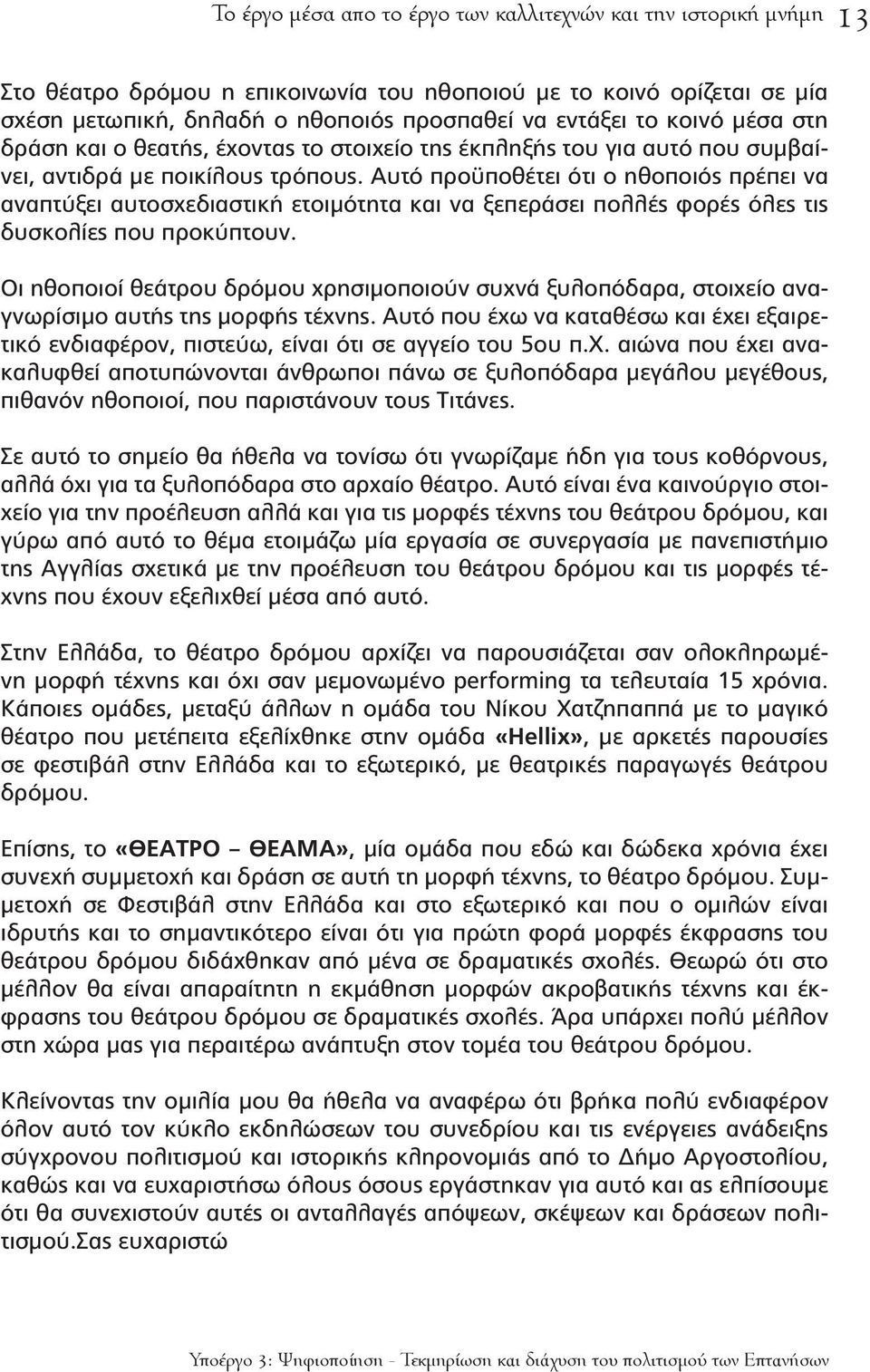 Αυτό προϋποθέτει ότι ο ηθοποιός πρέπει να αναπτύξει αυτοσχεδιαστική ετοιμότητα και να ξεπεράσει πολλές φορές όλες τις δυσκολίες που προκύπτουν.