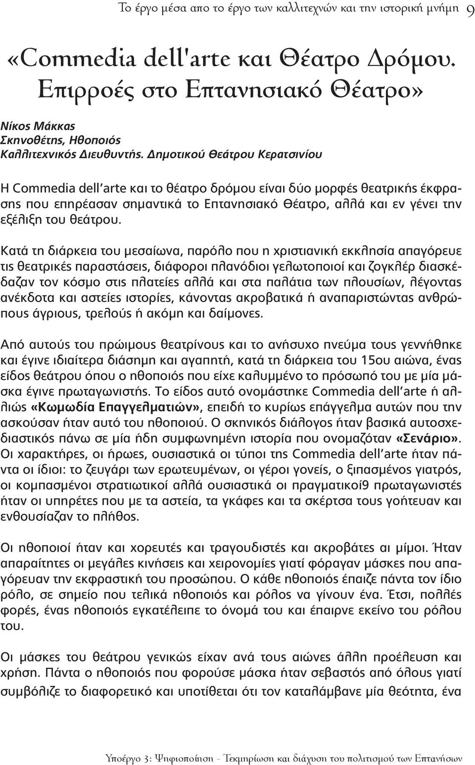 Κατά τη διάρκεια του μεσαίωνα, παρόλο που η χριστιανική εκκλησία απαγόρευε τις θεατρικές παραστάσεις, διάφοροι πλανόδιοι γελωτοποιοί και ζογκλέρ διασκέδαζαν τον κόσμο στις πλατείες αλλά και στα